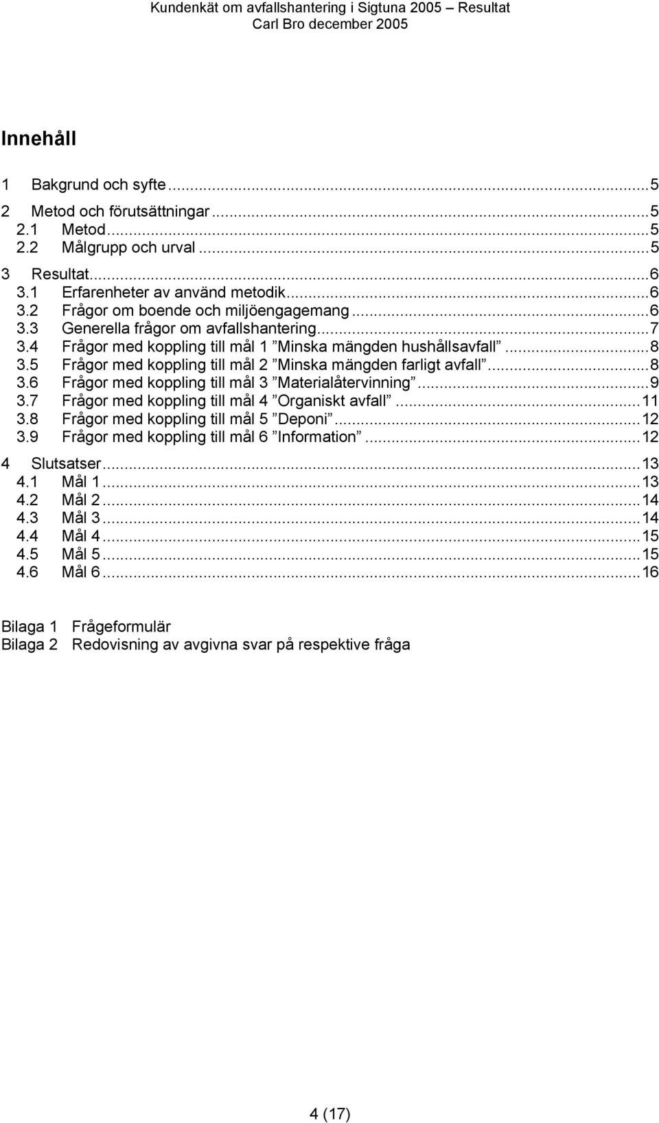 Frågor med koppling till mål Minska mängden farligt avfall...8.6 Frågor med koppling till mål Materialåtervinning...9.7 Frågor med koppling till mål Organiskt avfall.