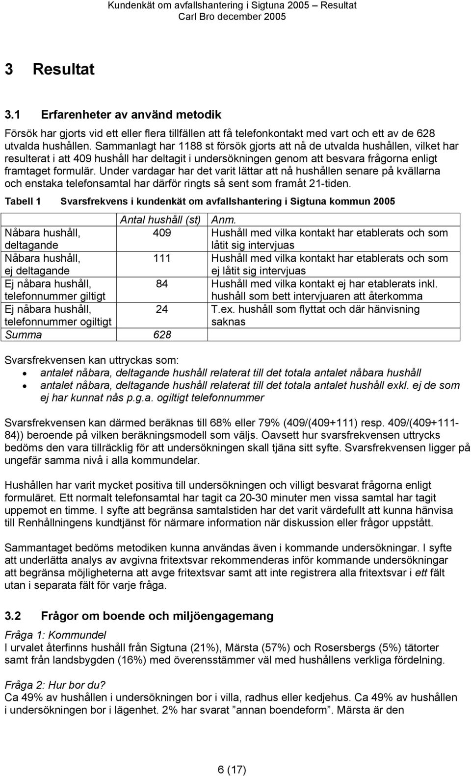 Sammanlagt har 88 st försök gjorts att nå de utvalda hushållen, vilket har resulterat i att 09 hushåll har deltagit i undersökningen genom att besvara frågorna enligt framtaget formulär.