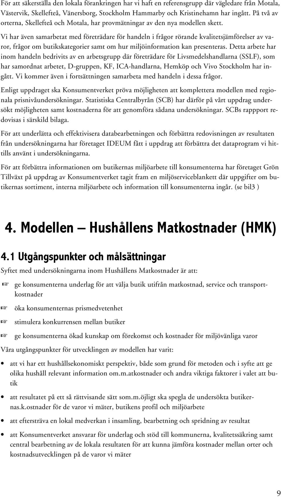 Vi har även samarbetat med företrädare för handeln i frågor rörande kvalitetsjämförelser av varor, frågor om butikskategorier samt om hur miljöinformation kan presenteras.