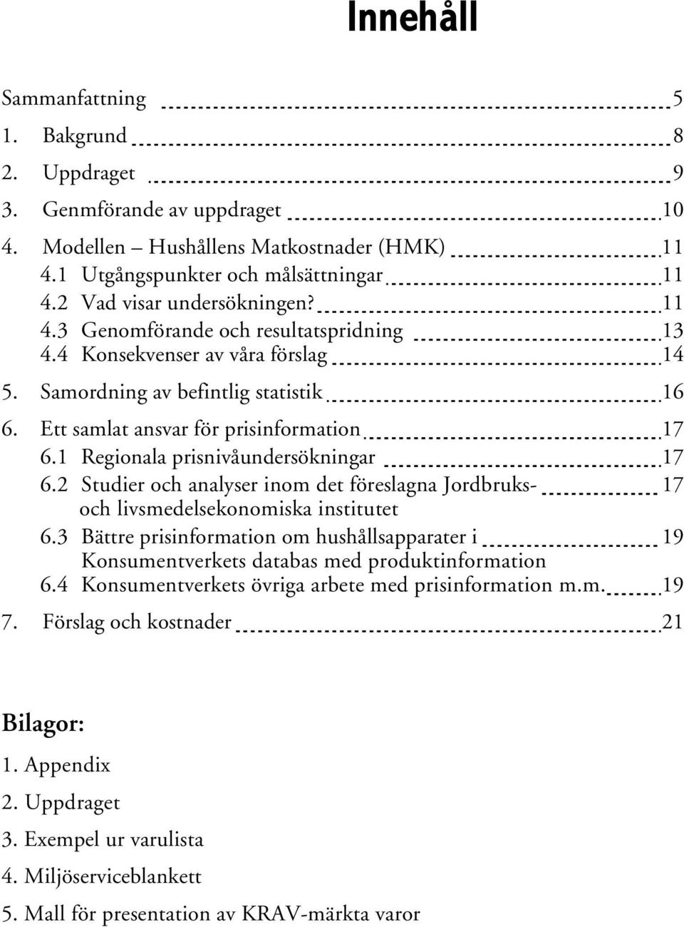 1 Regionala prisnivåundersökningar 17 6.2 Studier och analyser inom det föreslagna Jordbruks- 17 och livsmedelsekonomiska institutet 6.
