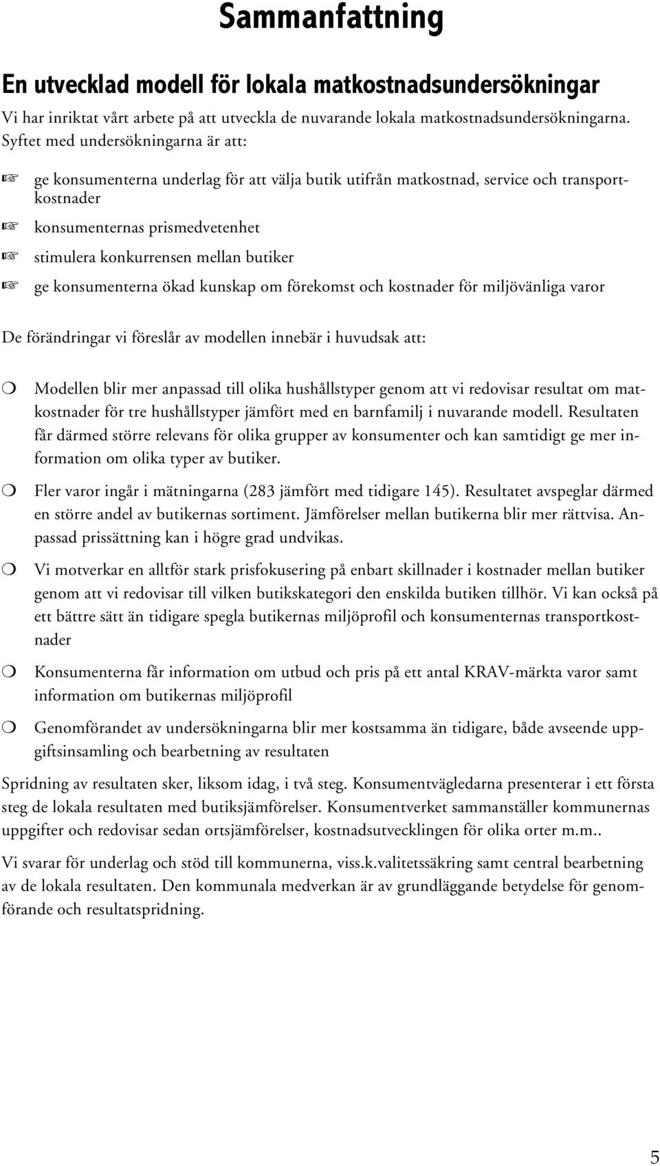 butiker ge konsumenterna ökad kunskap om förekomst och kostnader för miljövänliga varor De förändringar vi föreslår av modellen innebär i huvudsak att: Modellen blir mer anpassad till olika