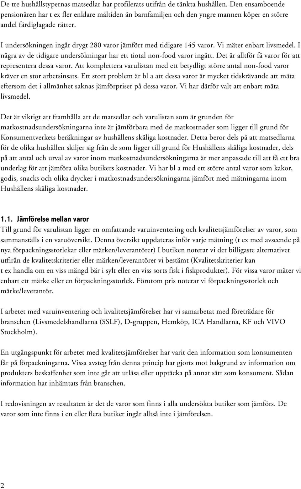 I undersökningen ingår drygt 280 varor jämfört med tidigare 145 varor. Vi mäter enbart livsmedel. I några av de tidigare undersökningar har ett tiotal non-food varor ingått.