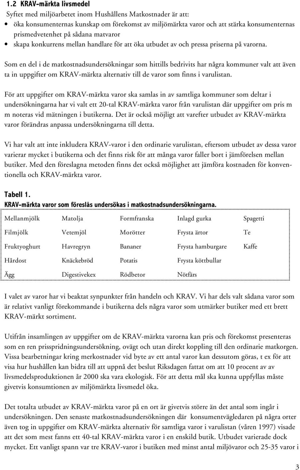 Som en del i de matkostnadsundersökningar som hittills bedrivits har några kommuner valt att även ta in uppgifter om KRAV-märkta alternativ till de varor som finns i varulistan.