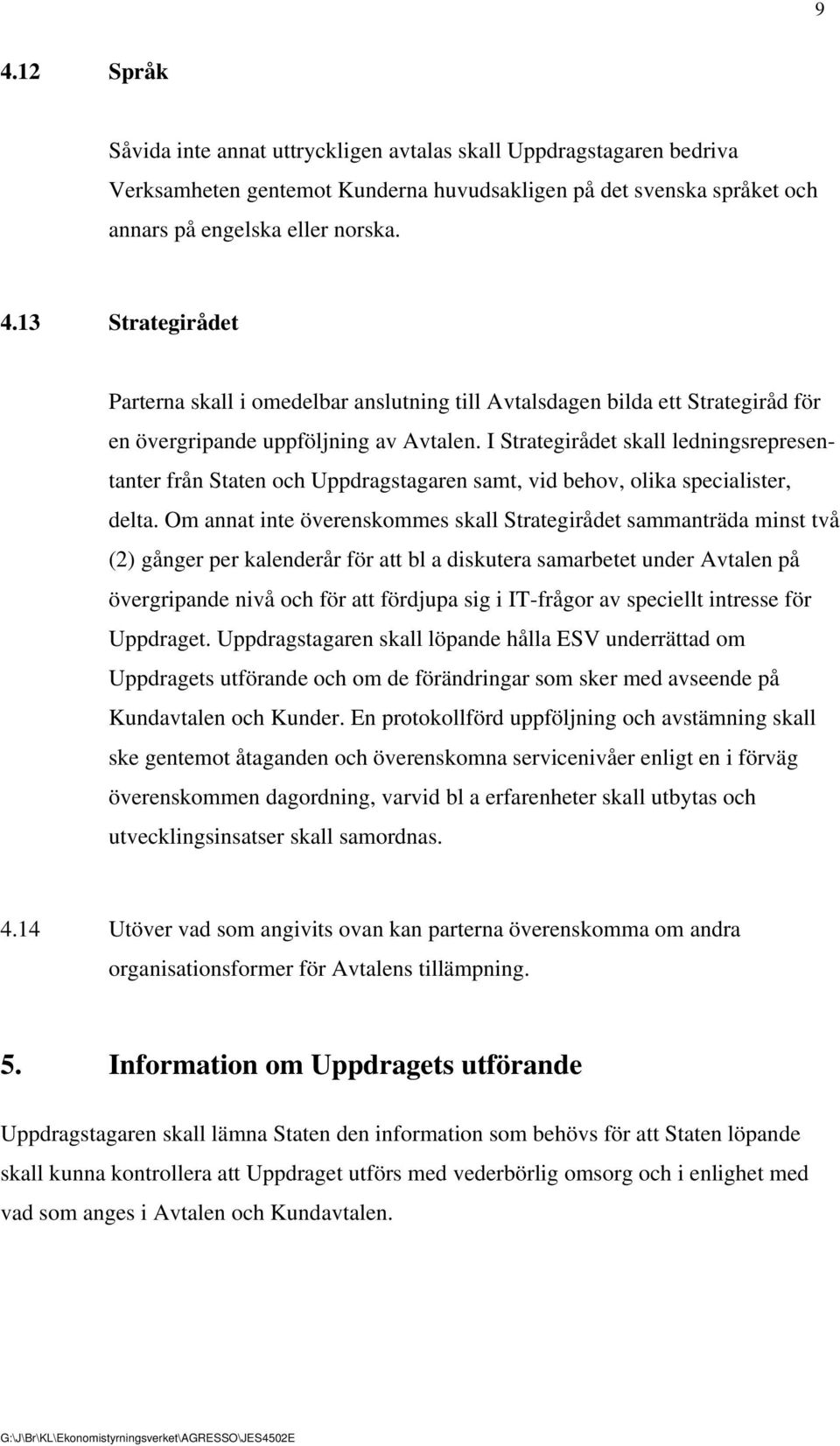 Om annat inte överenskommes skall Strategirådet sammanträda minst två (2) gånger per kalenderår för att bl a diskutera samarbetet under Avtalen på övergripande nivå och för att fördjupa sig i