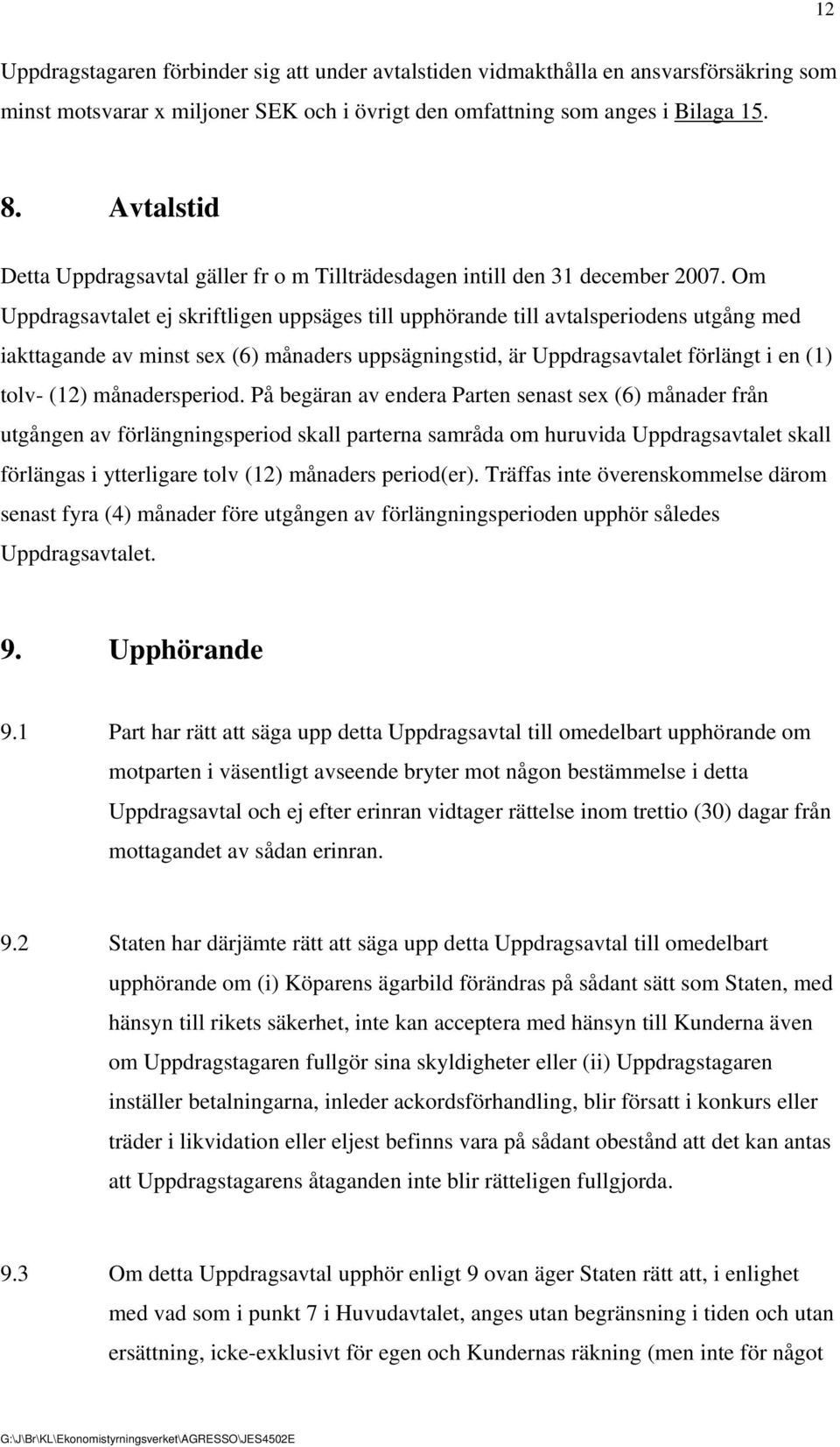 Om Uppdragsavtalet ej skriftligen uppsäges till upphörande till avtalsperiodens utgång med iakttagande av minst sex (6) månaders uppsägningstid, är Uppdragsavtalet förlängt i en (1) tolv- (12)