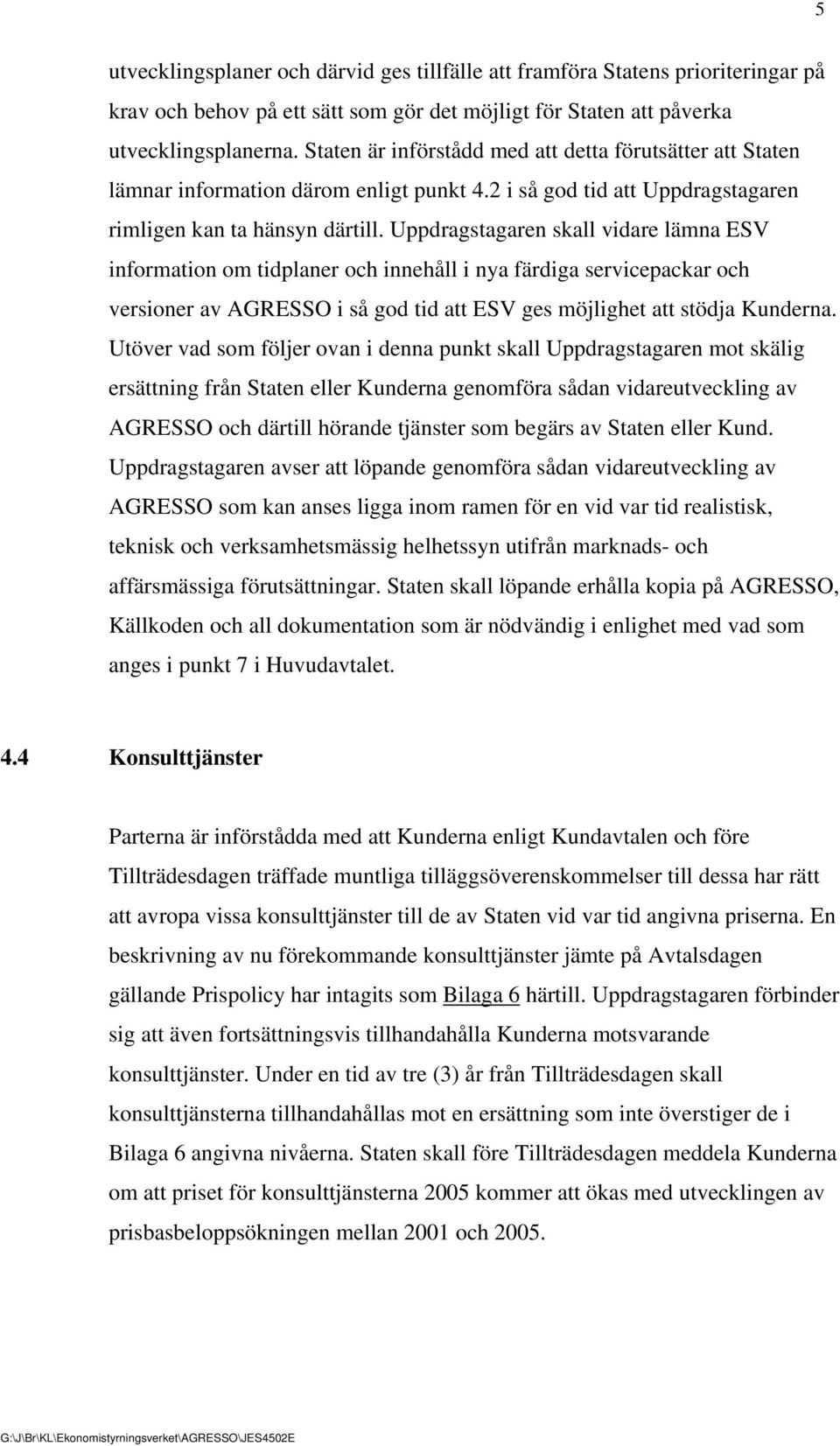 Uppdragstagaren skall vidare lämna ESV information om tidplaner och innehåll i nya färdiga servicepackar och versioner av AGRESSO i så god tid att ESV ges möjlighet att stödja Kunderna.