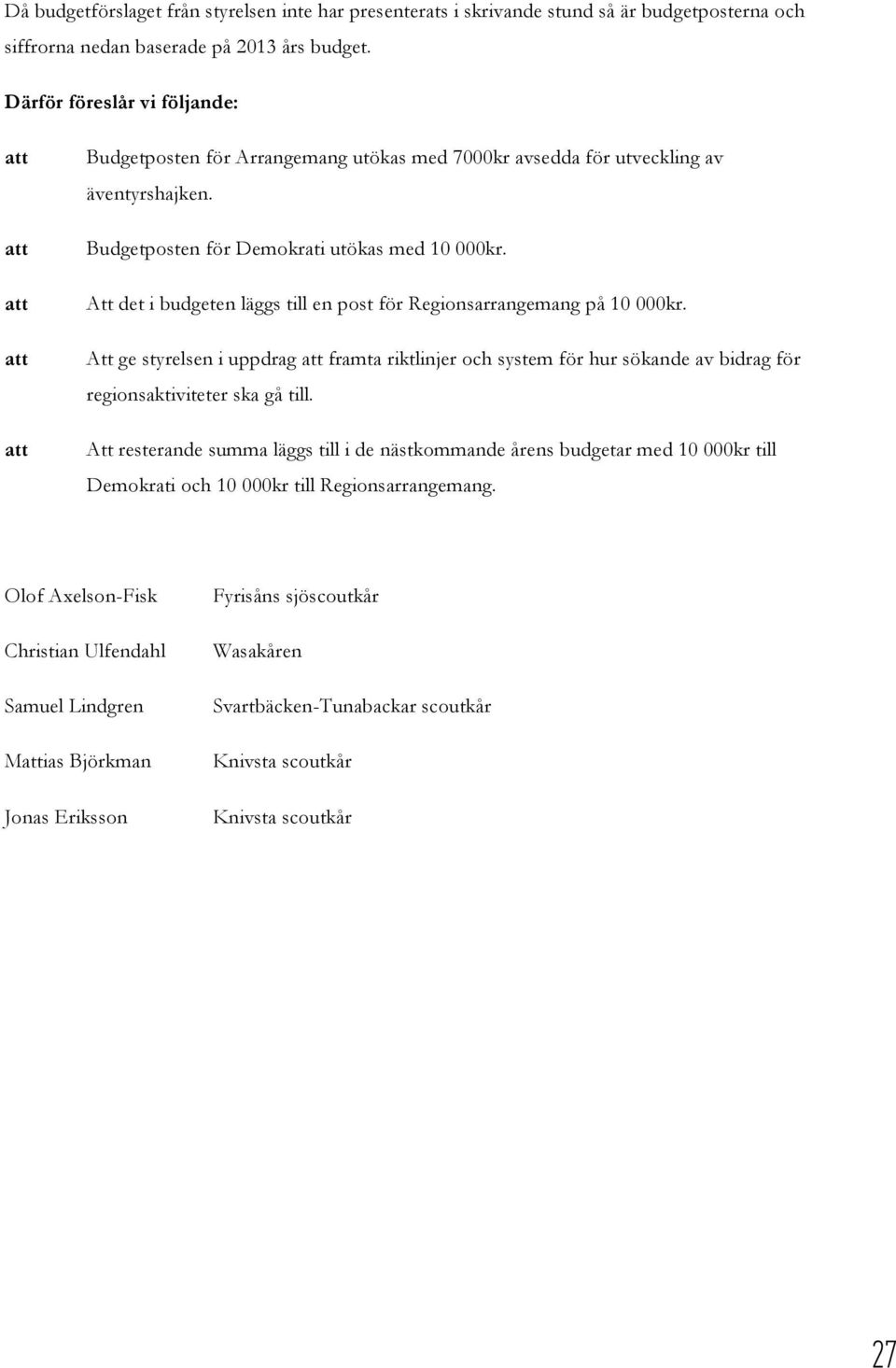 Att det i budgeten läggs till en post för Regionsarrangemang på 10 000kr. Att ge styrelsen i uppdrag framta riktlinjer och system för hur sökande av bidrag för regionsaktiviteter ska gå till.