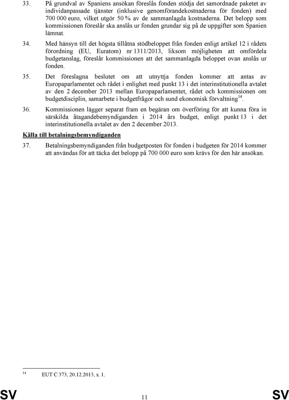 Med hänsyn till det högsta tillåtna stödbeloppet från fonden enligt artikel 12 i rådets förordning (EU, Euratom) nr 1311/2013, liksom möjligheten att omfördela budgetanslag, föreslår kommissionen att
