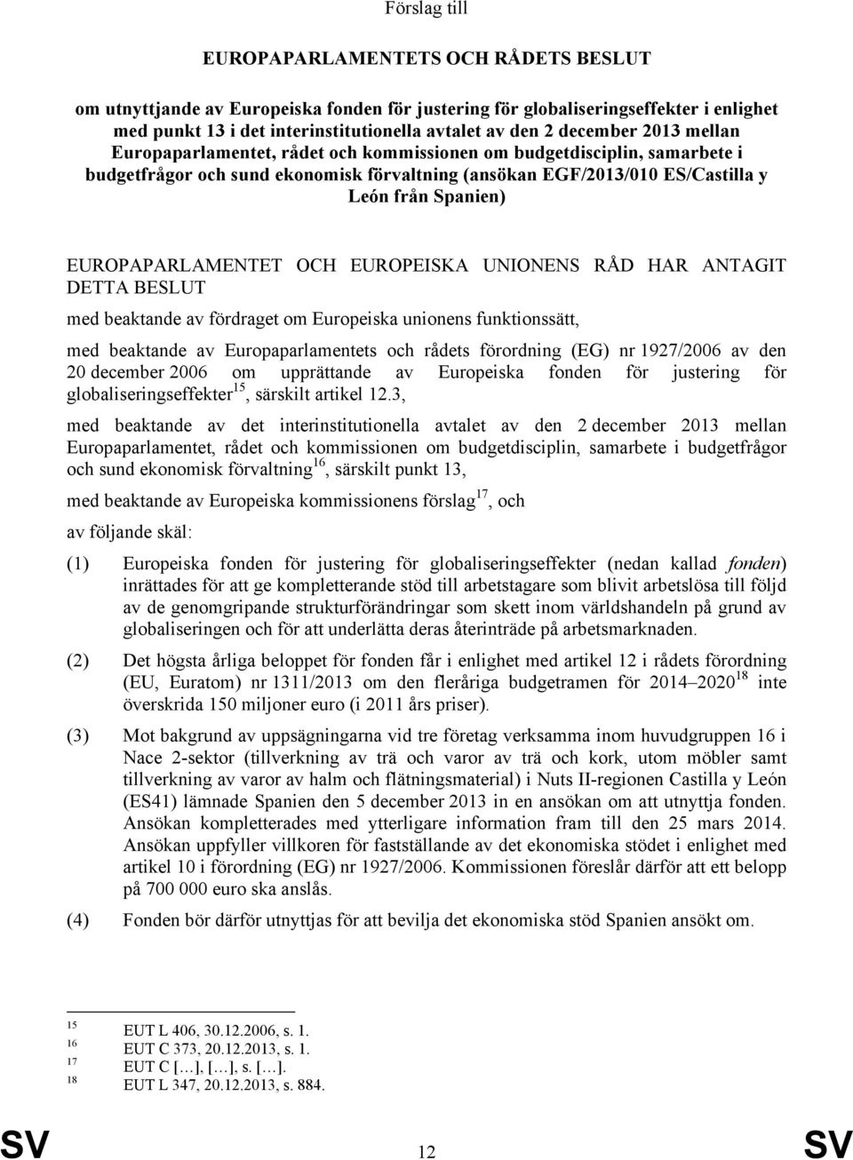 EUROPAPARLAMENTET OCH EUROPEISKA UNIONENS RÅD HAR ANTAGIT DETTA BESLUT med beaktande av fördraget om Europeiska unionens funktionssätt, med beaktande av Europaparlamentets och rådets förordning (EG)