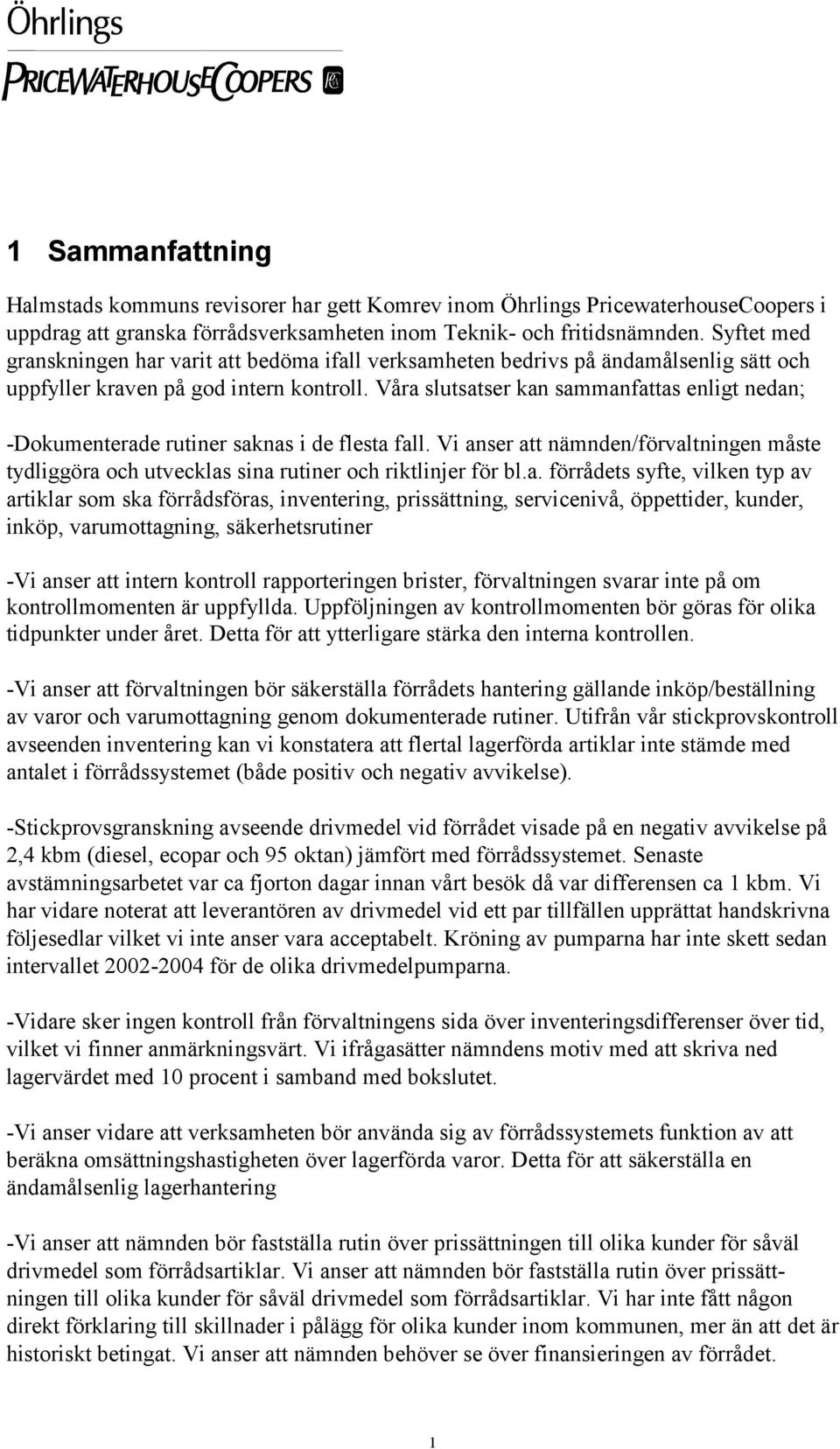 Våra slutsatser kan sammanfattas enligt nedan; -Dokumenterade rutiner saknas i de flesta fall. Vi anser att nämnden/förvaltningen måste tydliggöra och utvecklas sina rutiner och riktlinjer för bl.a.