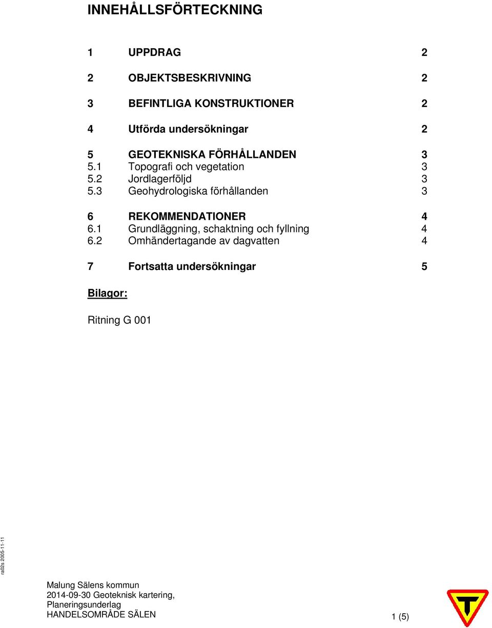 3 Geohydrologiska förhållanden 3 6 REKOMMENDATIONER 4 6.1 Grundläggning, schaktning och fyllning 4 6.