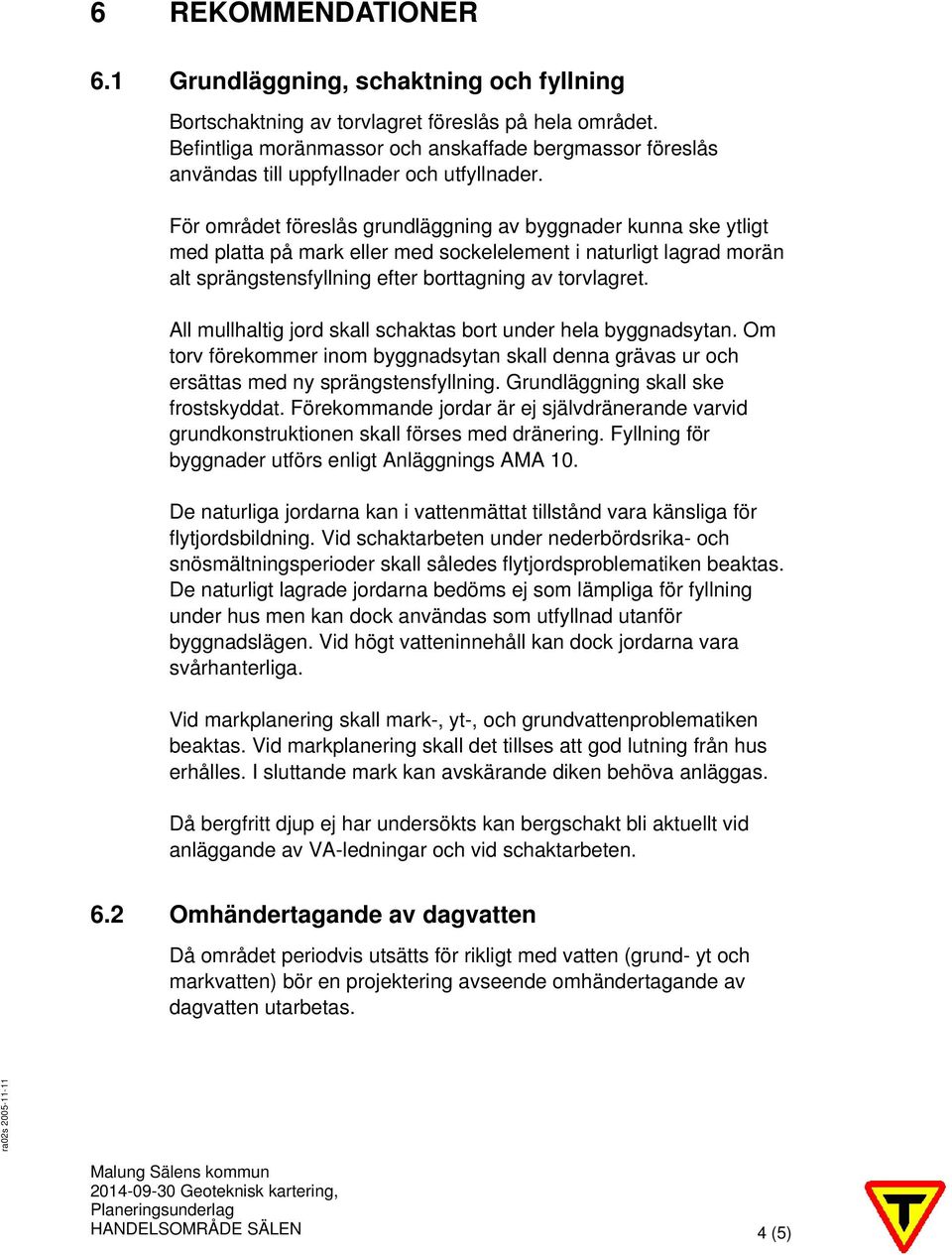 För området föreslås grundläggning av byggnader kunna ske ytligt med platta på mark eller med sockelelement i naturligt lagrad morän alt sprängstensfyllning efter borttagning av torvlagret.