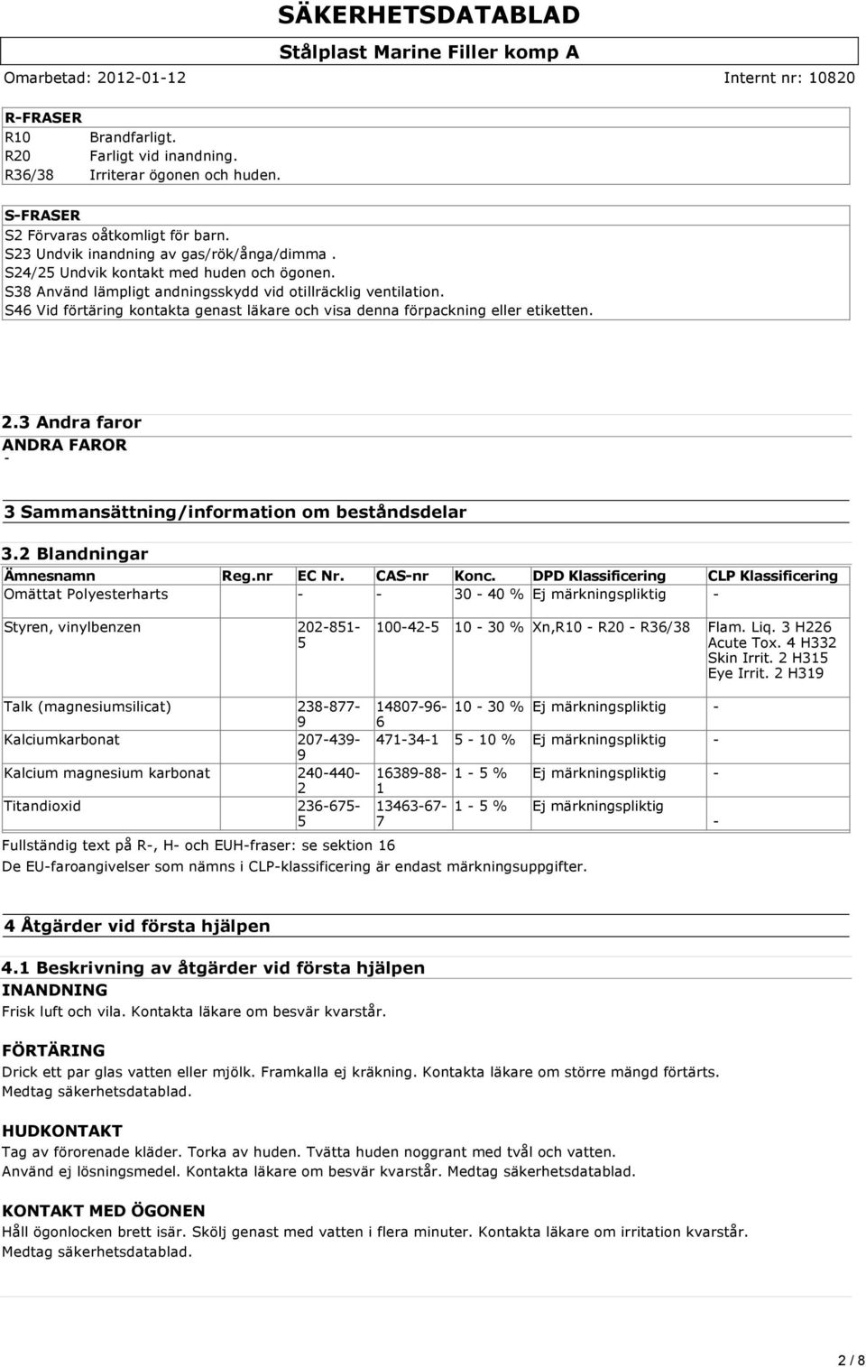 3 Andra faror ANDRA FAROR 3 Sammansättning/information om beståndsdelar 3.2 Blandningar Ämnesnamn Reg.nr EC Nr. CAS-nr Konc.
