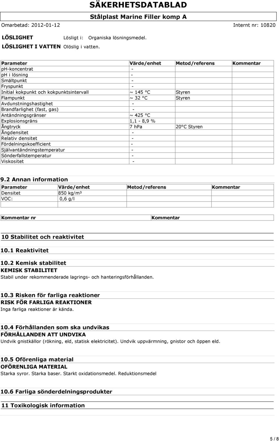 Avdunstningshastighet - Brandfarlighet (fast, gas) - Antändningsgränser ~ 425 C Explosionsgräns 1,1-8,9 % Ångtryck 7 hpa 20 C Styren Ångdensitet - Relativ densitet - Fördelningskoefficient -