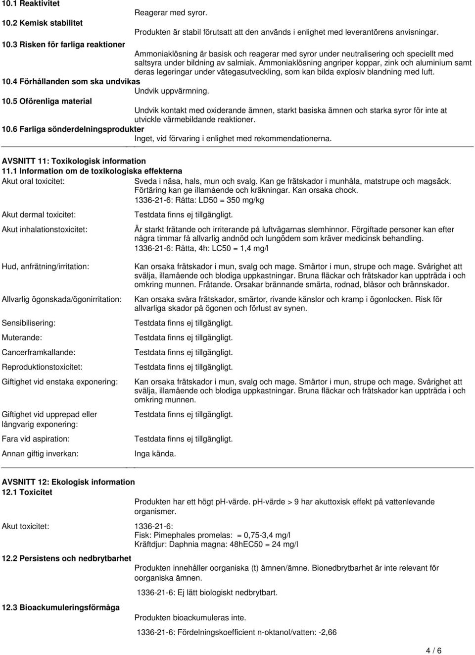 vätegasutveckling, som kan bilda explosiv blandning med luft 104 Förhållanden som ska undvikas Undvik uppvärmning 105 Oförenliga material Undvik kontakt med oxiderande ämnen, starkt basiska ämnen och