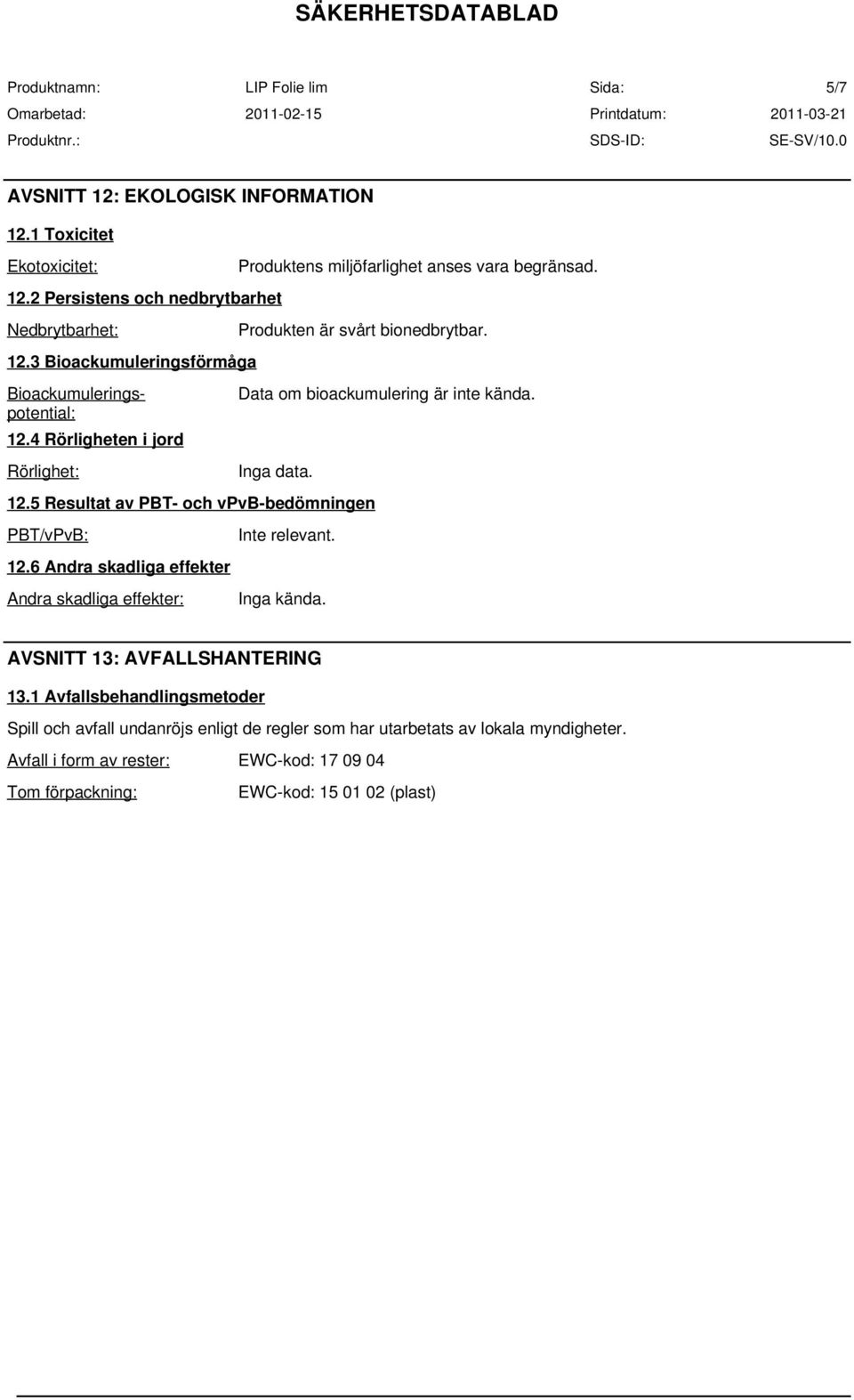 6 Andra skadliga effekter Andra skadliga effekter: Produktens miljöfarlighet anses vara begränsad. Produkten är svårt bionedbrytbar. Data om bioackumulering är inte kända.