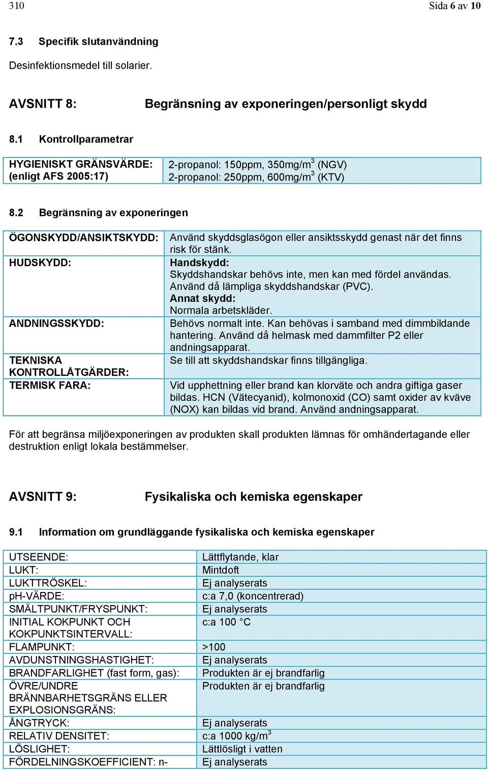 2 Begränsning av exponeringen ÖGONSKYDD/ANSIKTSKYDD: HUDSKYDD: ANDNINGSSKYDD: TEKNISKA KONTROLLÅTGÄRDER: TERMISK FARA: Använd skyddsglasögon eller ansiktsskydd genast när det finns risk för stänk.