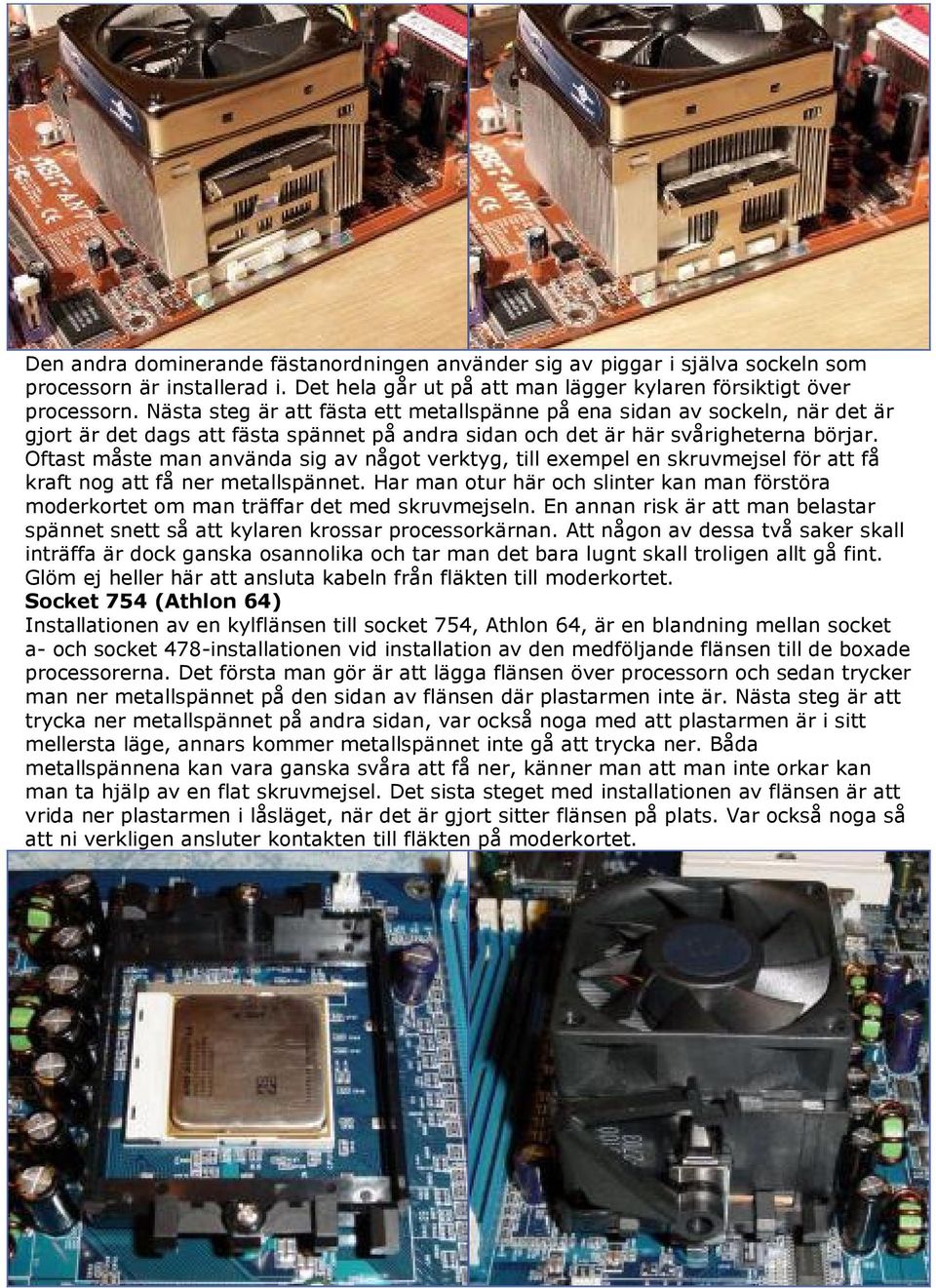 Oftast måste man använda sig av något verktyg, till exempel en skruvmejsel för att få kraft nog att få ner metallspännet.