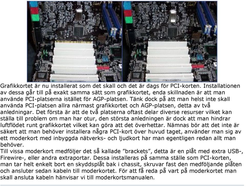 Tänk dock på att man helst inte skall använda PCI-platsen allra närmast grafikkortet och AGP-platsen, detta av två anledningar.