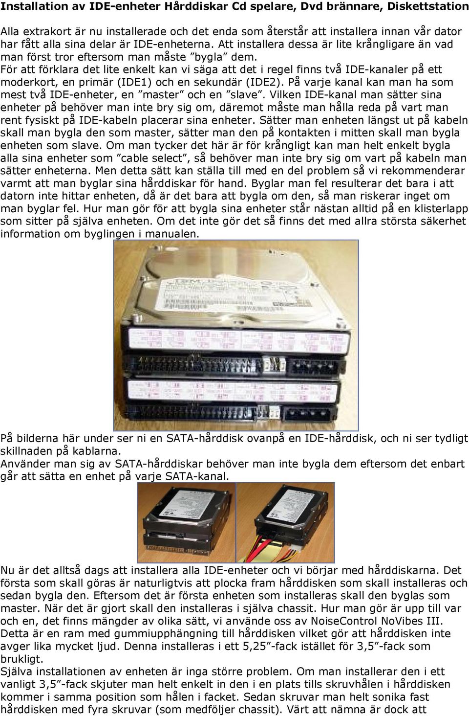 För att förklara det lite enkelt kan vi säga att det i regel finns två IDE-kanaler på ett moderkort, en primär (IDE1) och en sekundär (IDE2).