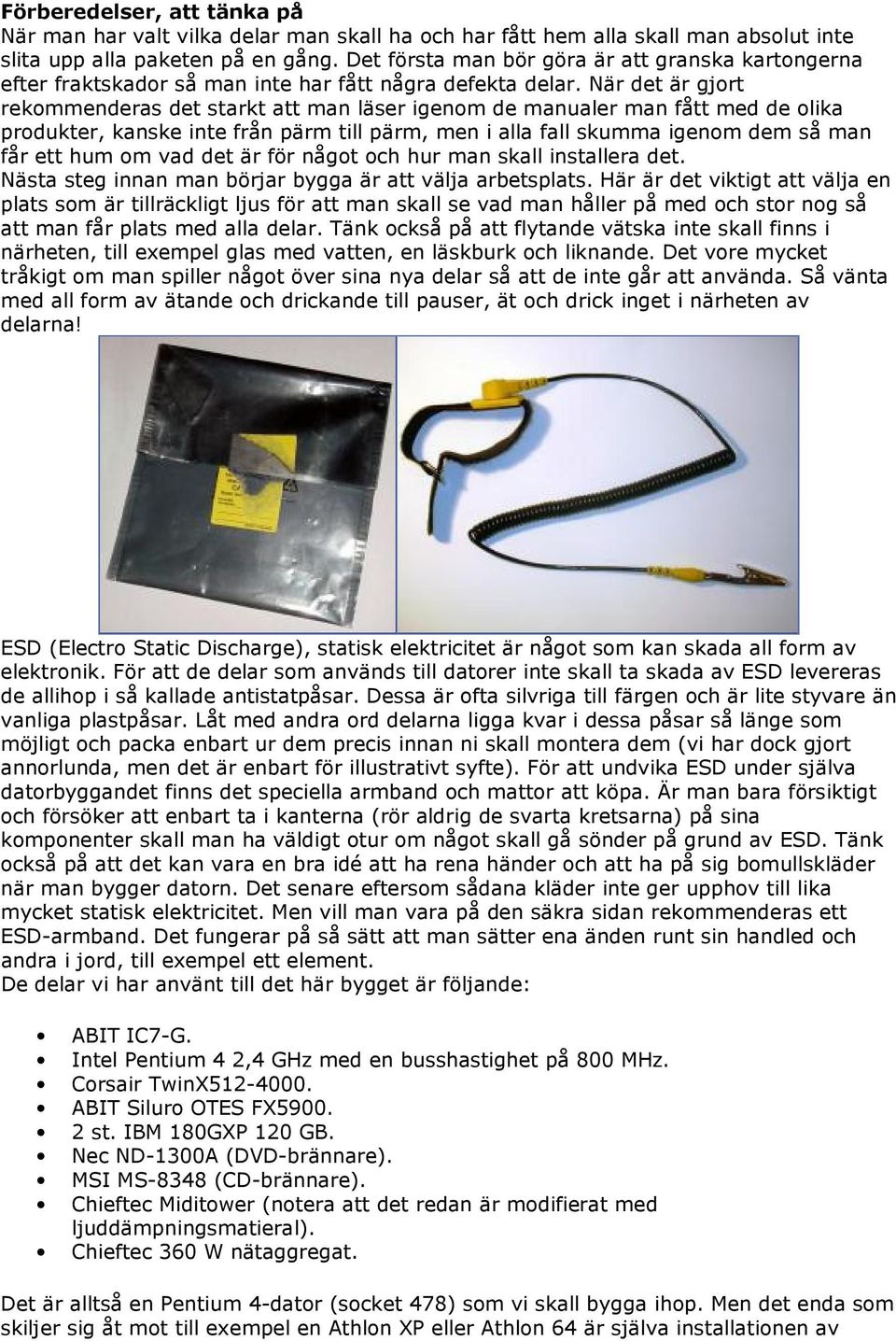 När det är gjort rekommenderas det starkt att man läser igenom de manualer man fått med de olika produkter, kanske inte från pärm till pärm, men i alla fall skumma igenom dem så man får ett hum om