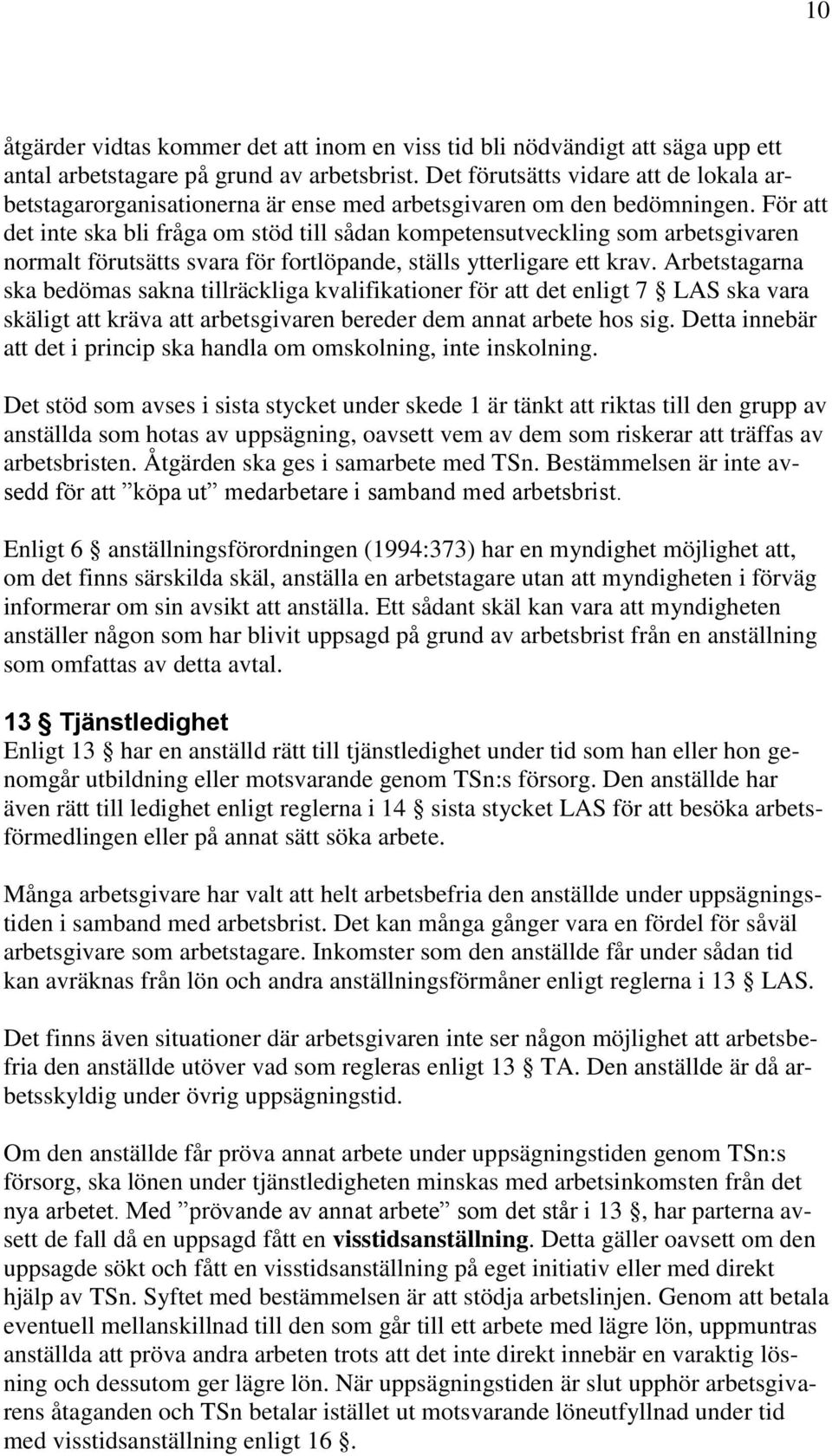 För att det inte ska bli fråga om stöd till sådan kompetensutveckling som arbetsgivaren normalt förutsätts svara för fortlöpande, ställs ytterligare ett krav.