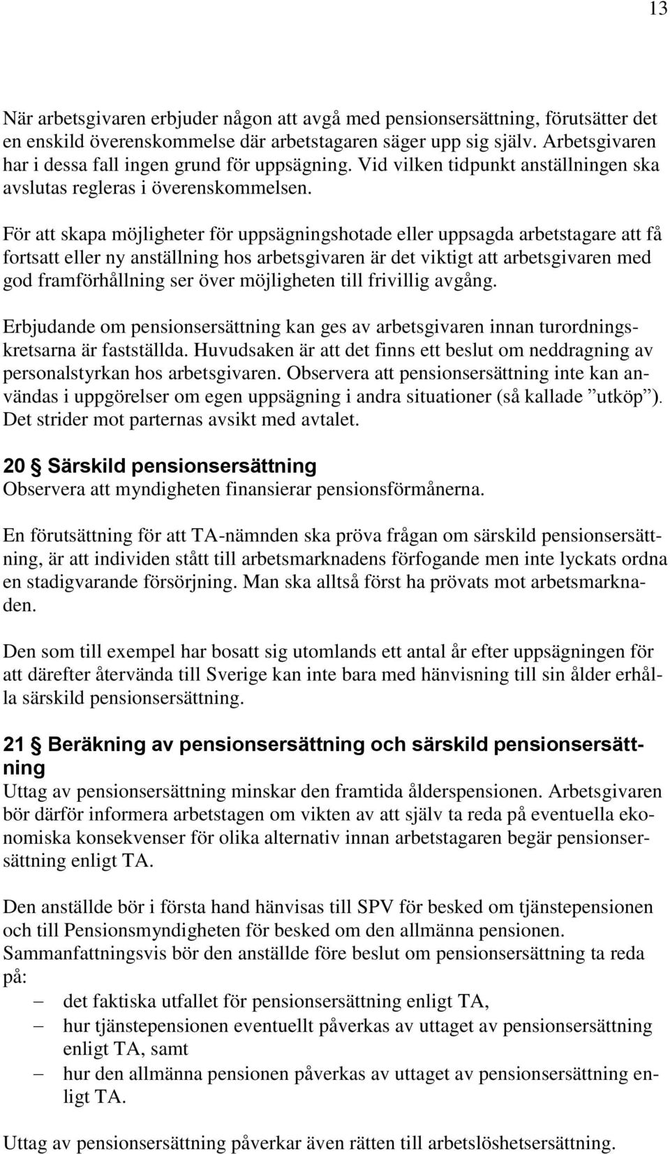 För att skapa möjligheter för uppsägningshotade eller uppsagda arbetstagare att få fortsatt eller ny anställning hos arbetsgivaren är det viktigt att arbetsgivaren med god framförhållning ser över