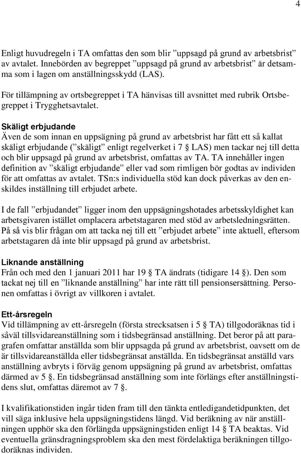 Skäligt erbjudande Även de som innan en uppsägning på grund av arbetsbrist har fått ett så kallat skäligt erbjudande ( skäligt enligt regelverket i 7 LAS) men tackar nej till detta och blir uppsagd