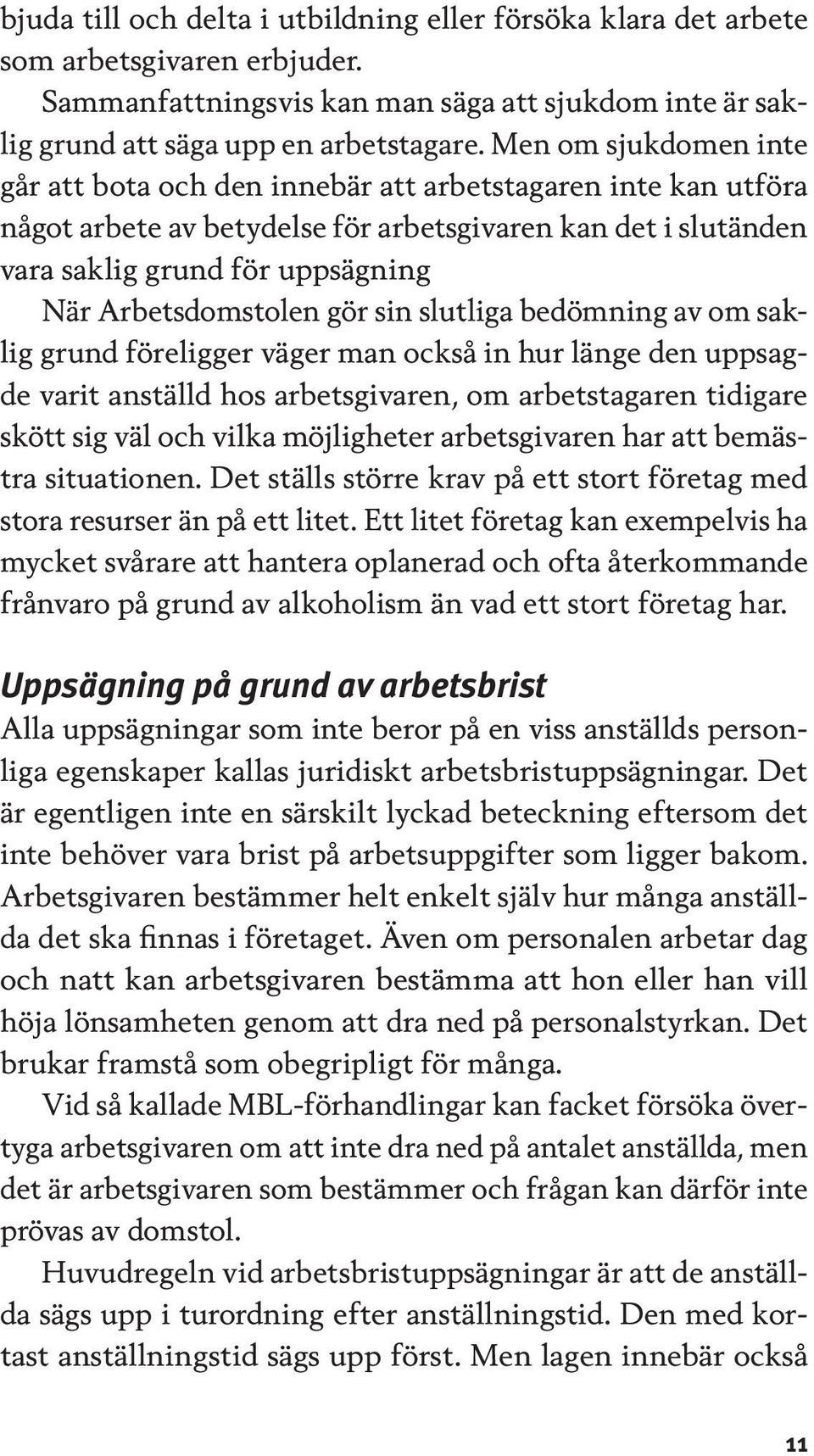 Arbetsdomstolen gör sin slutliga bedömning av om saklig grund föreligger väger man också in hur länge den uppsagde varit anställd hos arbetsgivaren, om arbetstagaren tidigare skött sig väl och vilka