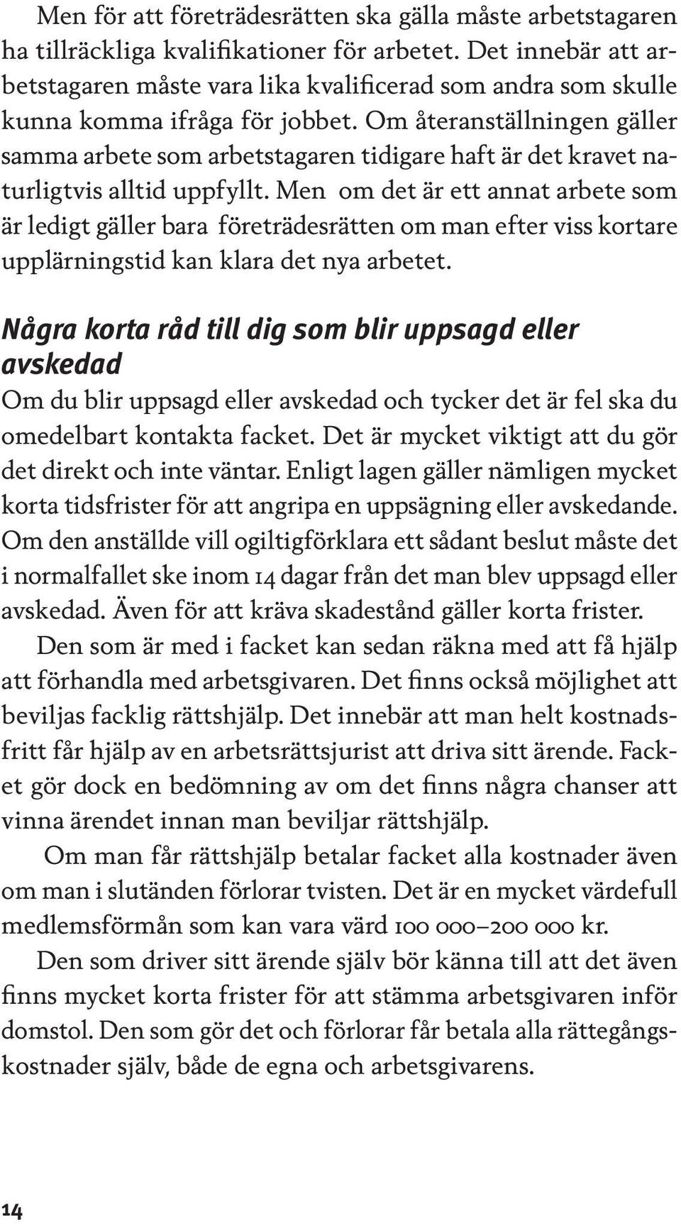 Om återanställningen gäller samma arbete som arbetstagaren tidigare haft är det kravet naturligtvis alltid uppfyllt.