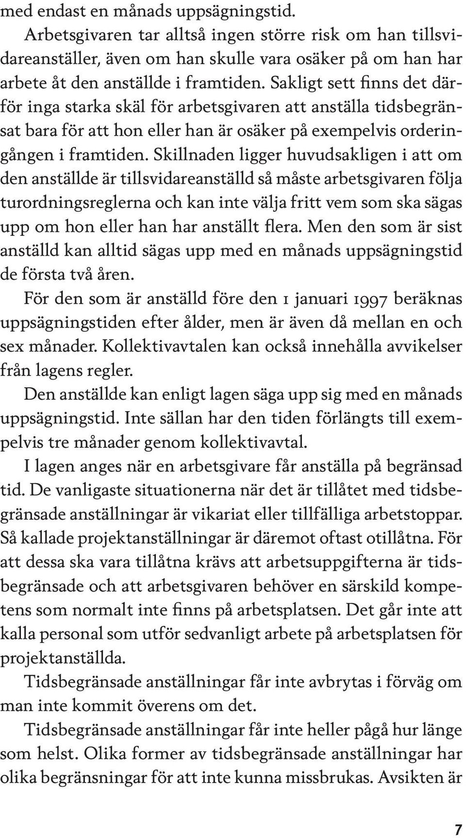 Skillnaden ligger huvudsakligen i att om den anställde är tillsvidareanställd så måste arbetsgivaren följa turordningsreglerna och kan inte välja fritt vem som ska sägas upp om hon eller han har