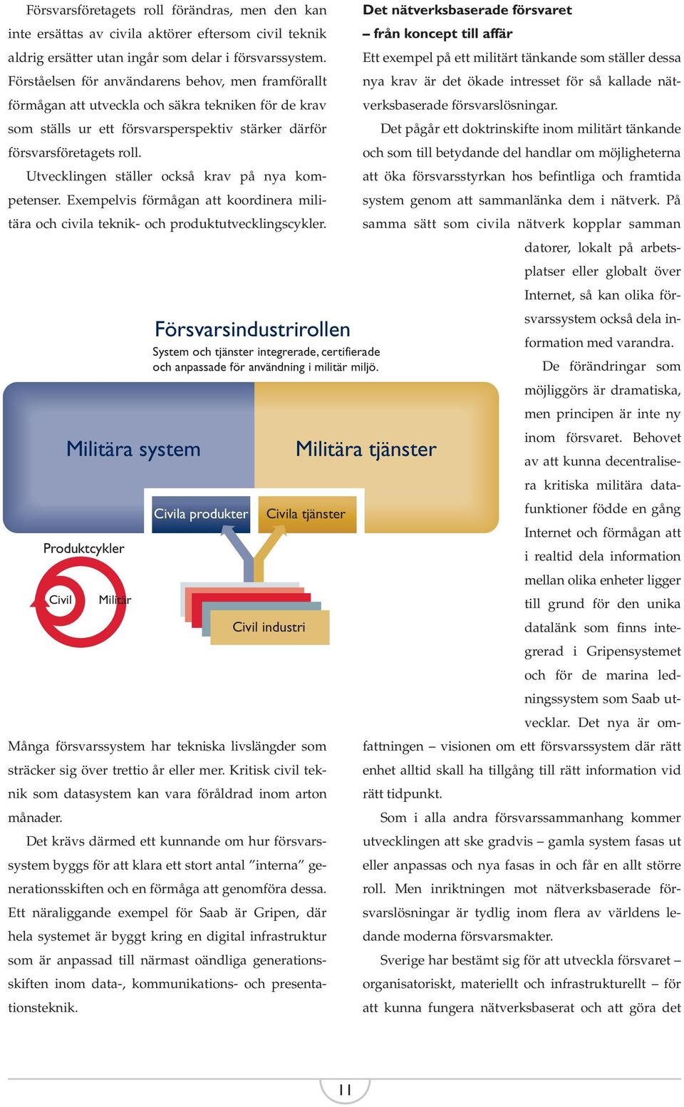 Utvecklingen ställer också krav på nya kompetenser. Exempelvis förmågan att koordinera militära och civila teknik- och produktutvecklingscykler.