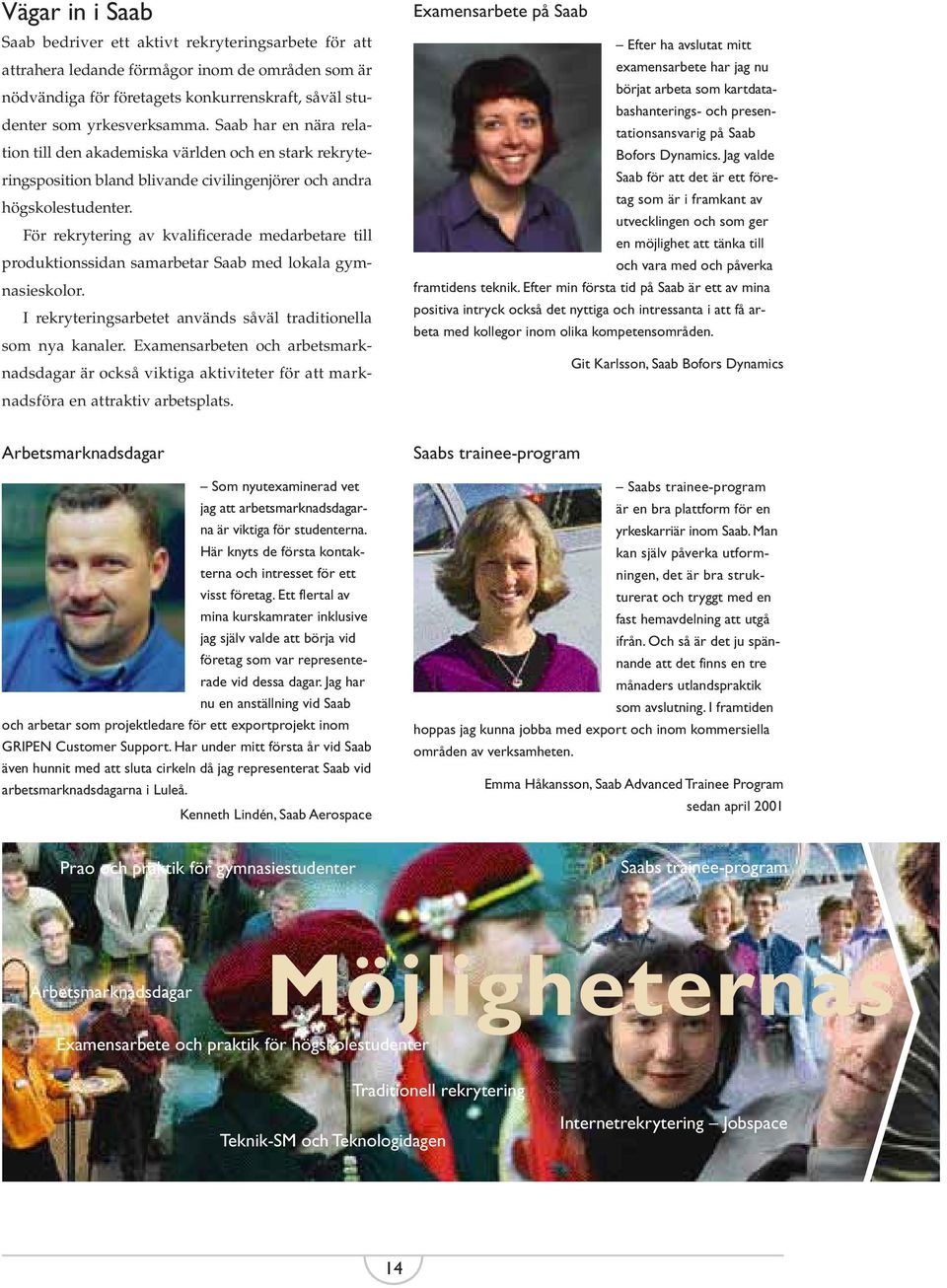För rekrytering av kvalificerade medarbetare till produktionssidan samarbetar Saab med lokala gymnasieskolor. I rekryteringsarbetet används såväl traditionella som nya kanaler.