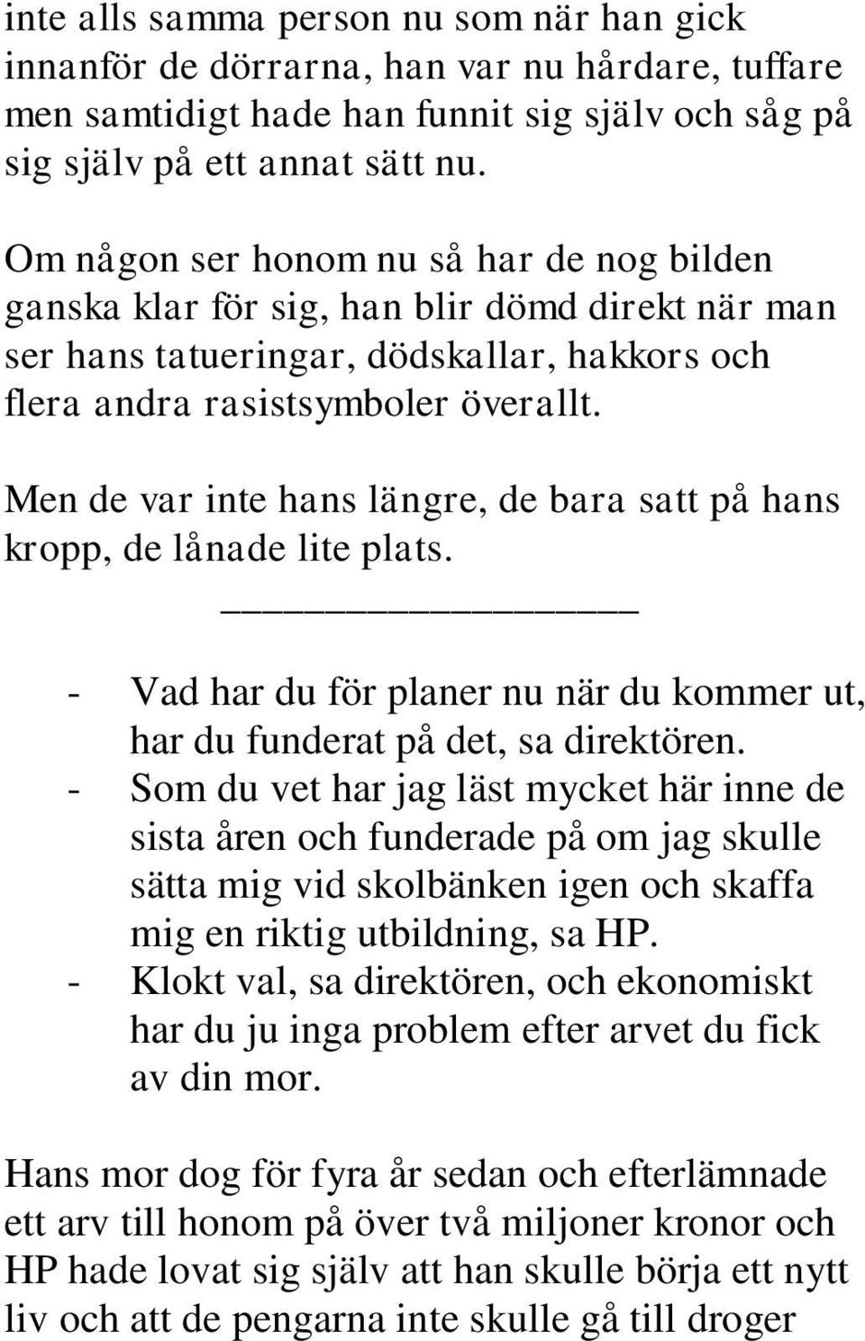 Men de var inte hans längre, de bara satt på hans kropp, de lånade lite plats. - Vad har du för planer nu när du kommer ut, har du funderat på det, sa direktören.