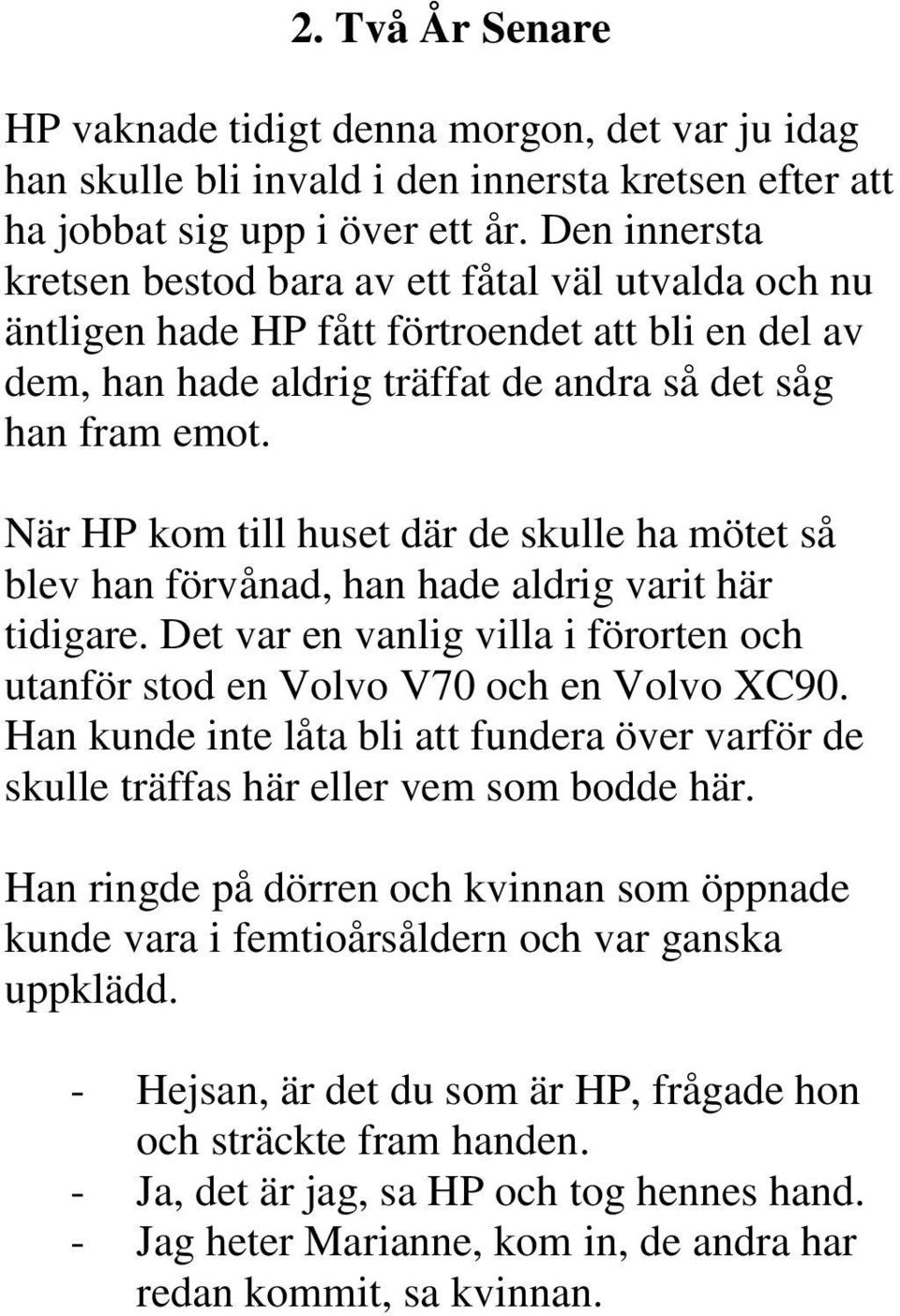 När HP kom till huset där de skulle ha mötet så blev han förvånad, han hade aldrig varit här tidigare. Det var en vanlig villa i förorten och utanför stod en Volvo V70 och en Volvo XC90.