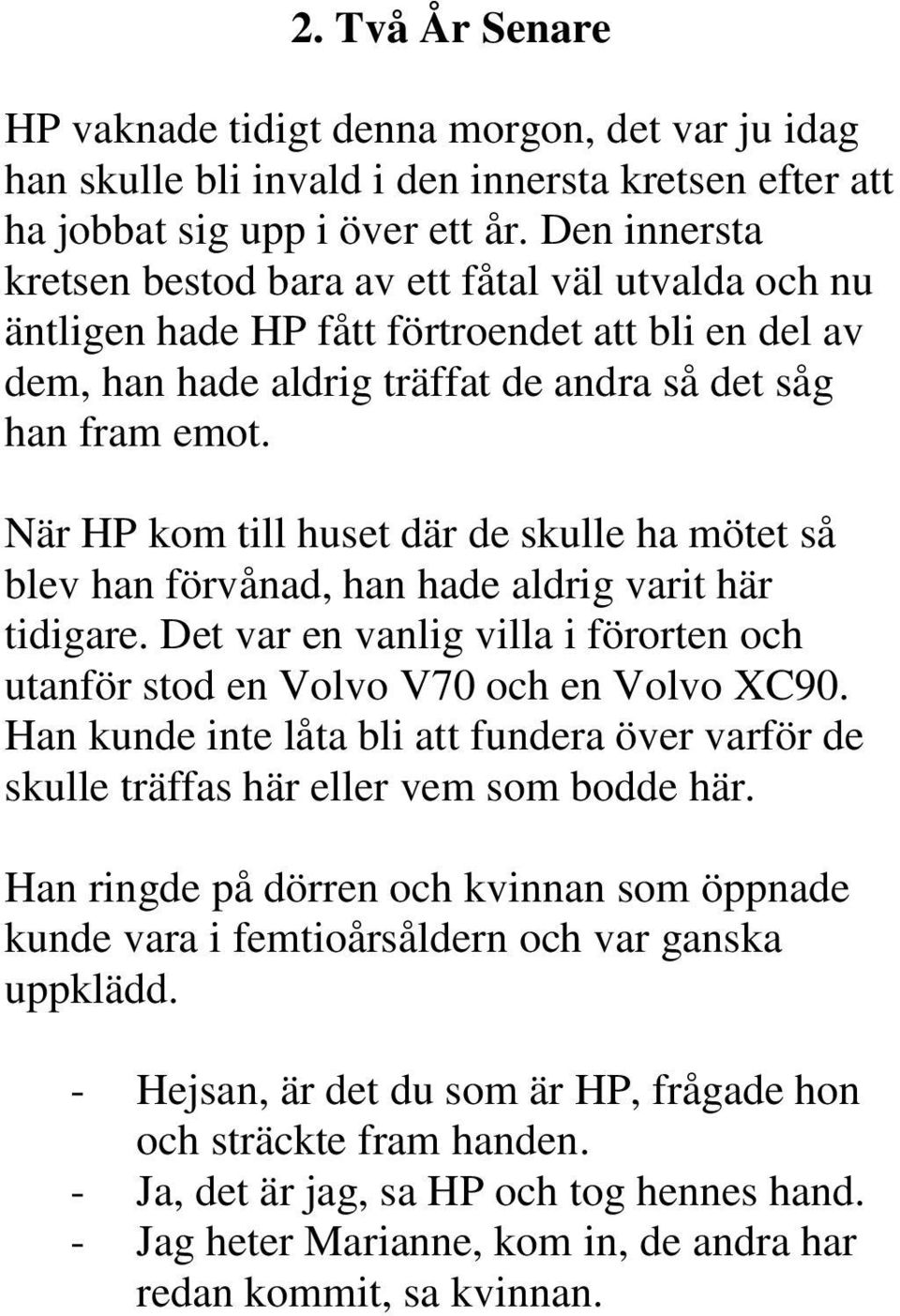 När HP kom till huset där de skulle ha mötet så blev han förvånad, han hade aldrig varit här tidigare. Det var en vanlig villa i förorten och utanför stod en Volvo V70 och en Volvo XC90.