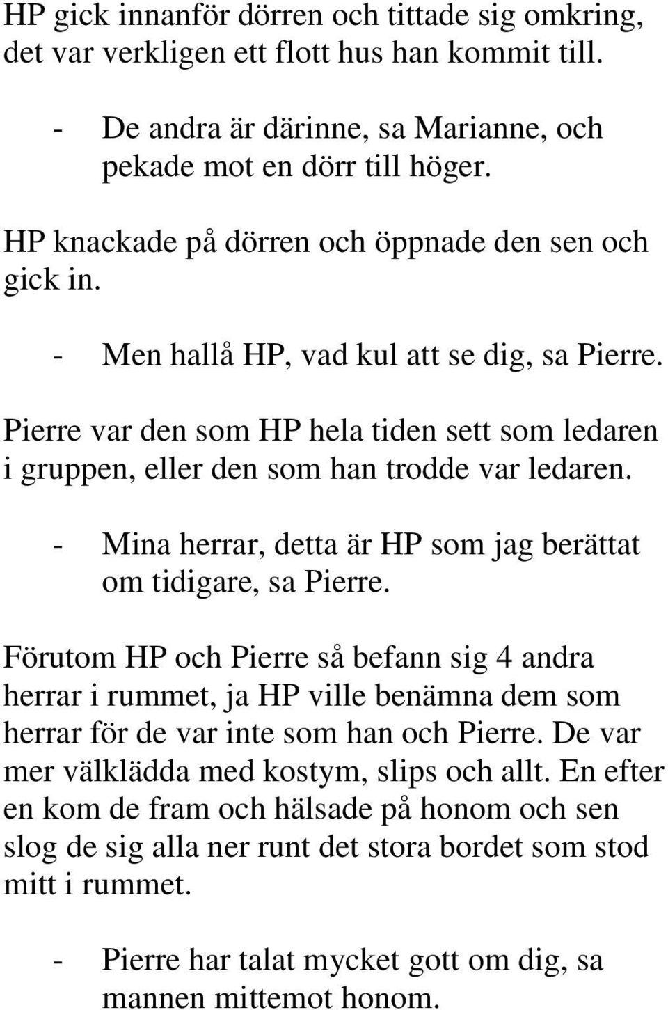- Mina herrar, detta är HP som jag berättat om tidigare, sa Pierre. Förutom HP och Pierre så befann sig 4 andra herrar i rummet, ja HP ville benämna dem som herrar för de var inte som han och Pierre.