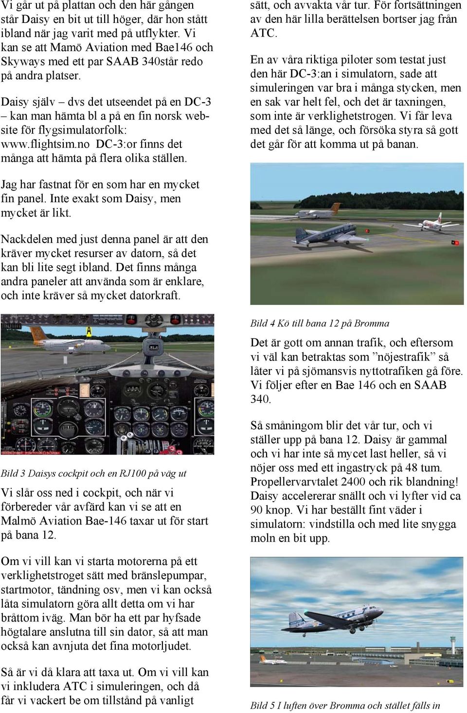 Daisy själv dvs det utseendet på en DC-3 kan man hämta bl a på en fin norsk website för flygsimulatorfolk: www.flightsim.no DC-3:or finns det många att hämta på flera olika ställen.