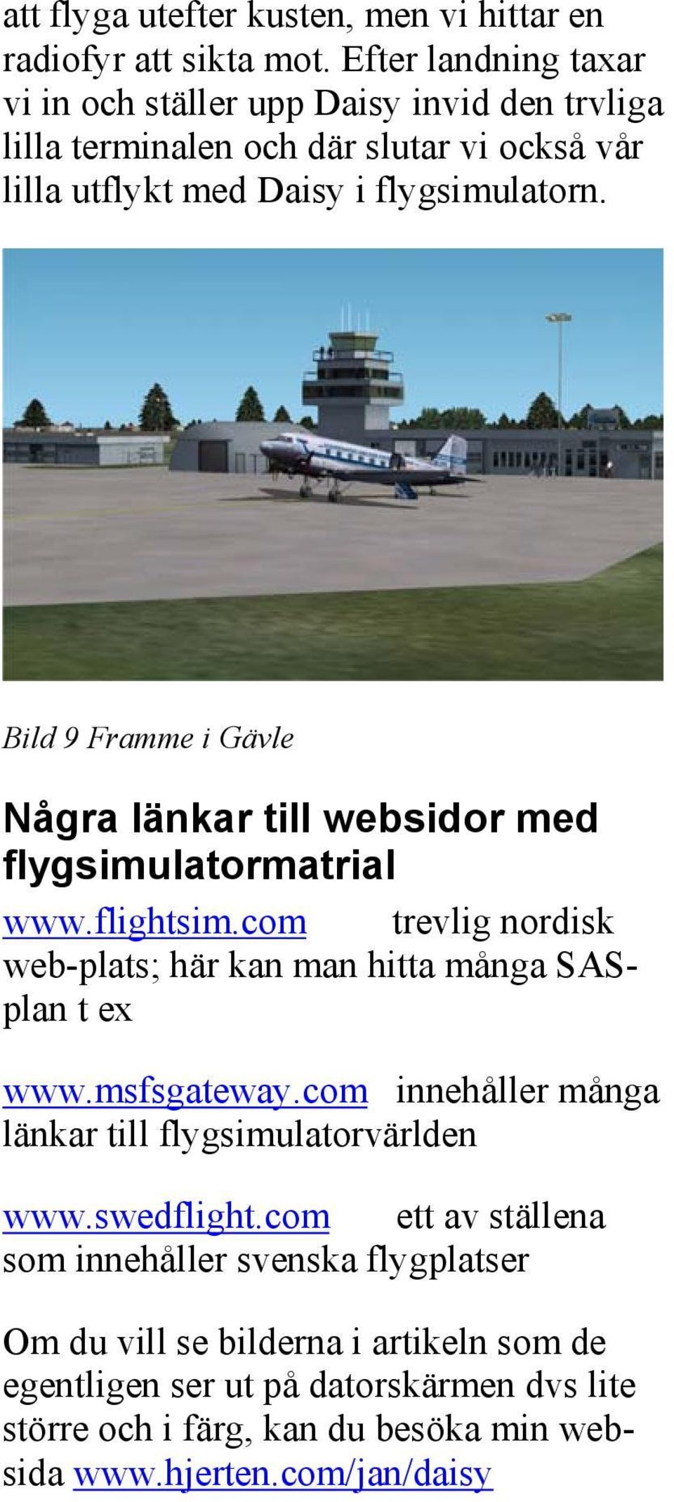 Bild 9 Framme i Gävle Några länkar till websidor med flygsimulatormatrial www.flightsim.com trevlig nordisk web-plats; här kan man hitta många SASplan t ex www.