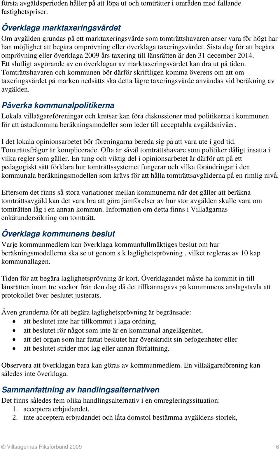 Sista dag för att begära omprövning eller överklaga 2009 års taxering till länsrätten är den 31 december 2014. Ett slutligt avgörande av en överklagan av marktaxeringsvärdet kan dra ut på tiden.