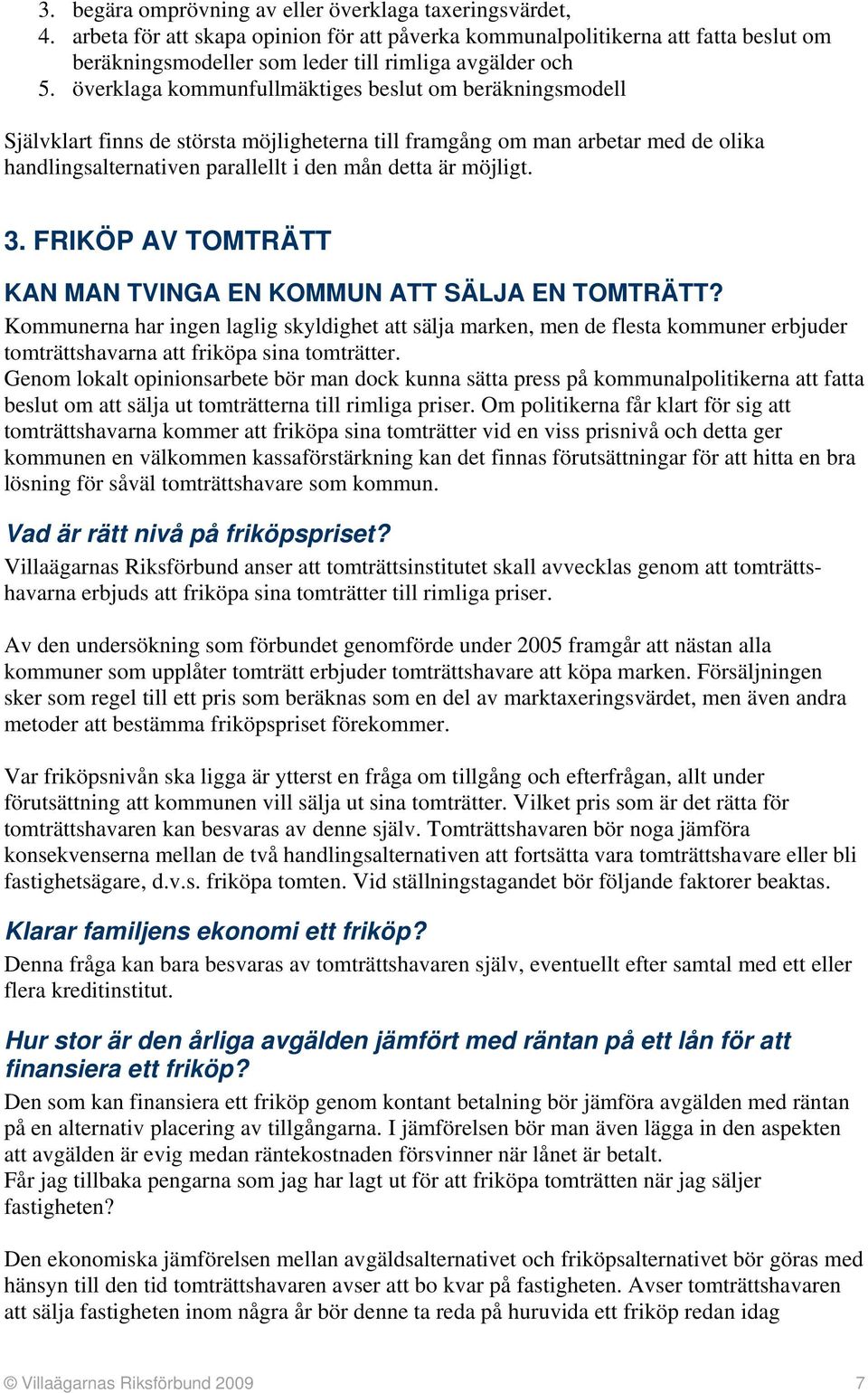 överklaga kommunfullmäktiges beslut om beräkningsmodell Självklart finns de största möjligheterna till framgång om man arbetar med de olika handlingsalternativen parallellt i den mån detta är möjligt.