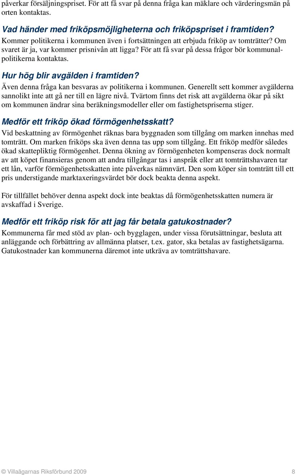 För att få svar på dessa frågor bör kommunalpolitikerna kontaktas. Hur hög blir avgälden i framtiden? Även denna fråga kan besvaras av politikerna i kommunen.