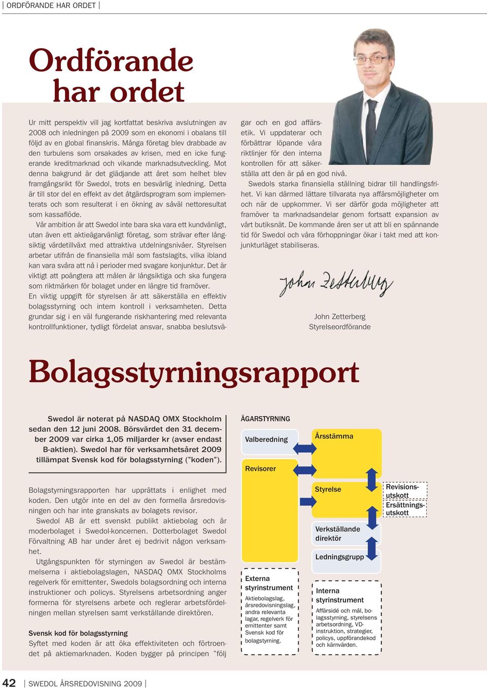 Mot denna bakgrund är det glädjande att året som helhet blev framgångsrikt för Swedol, trots en besvärlig inledning.