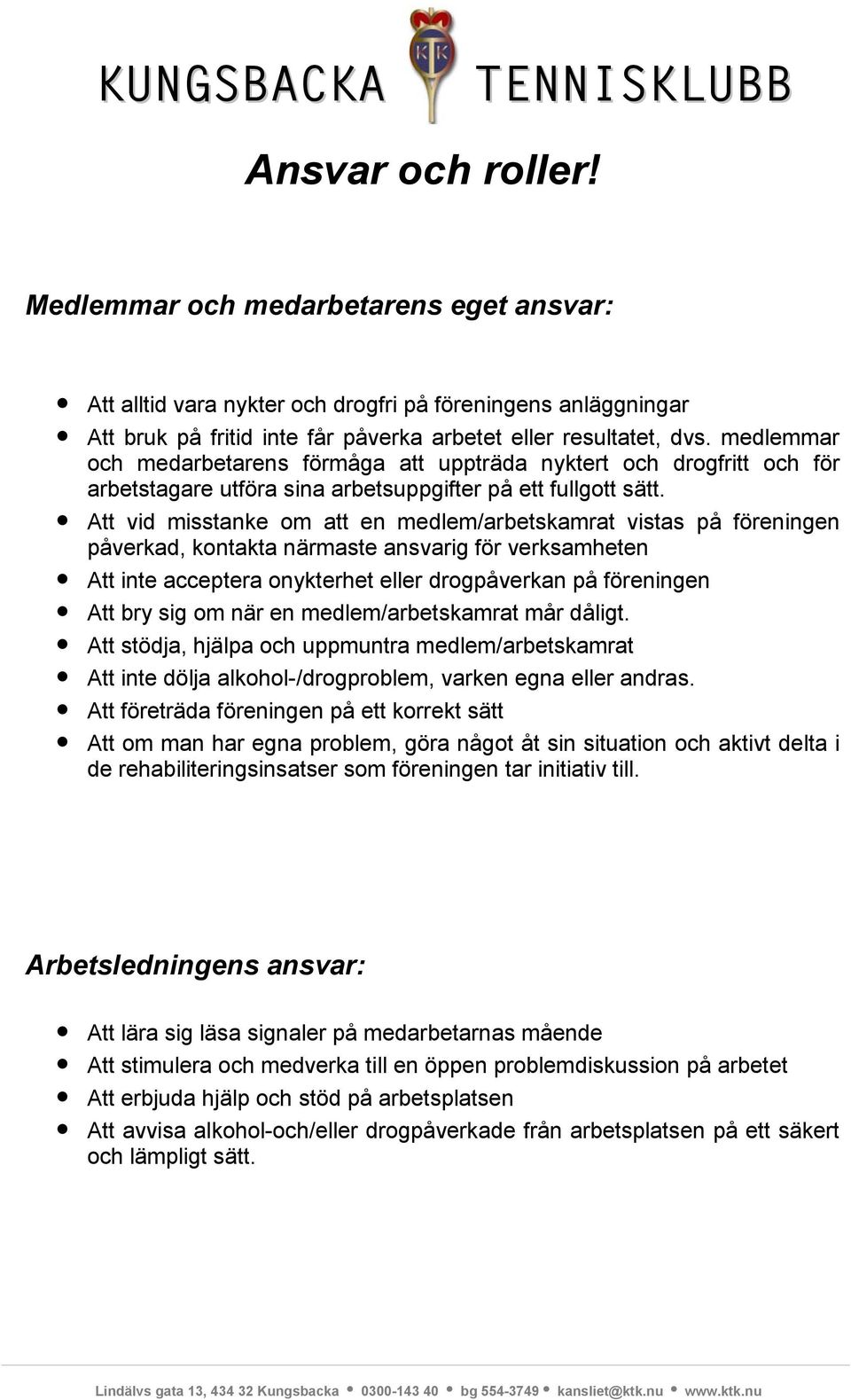 Att vid misstanke om att en medlem/arbetskamrat vistas på föreningen påverkad, kontakta närmaste ansvarig för verksamheten Att inte acceptera onykterhet eller drogpåverkan på föreningen Att bry sig