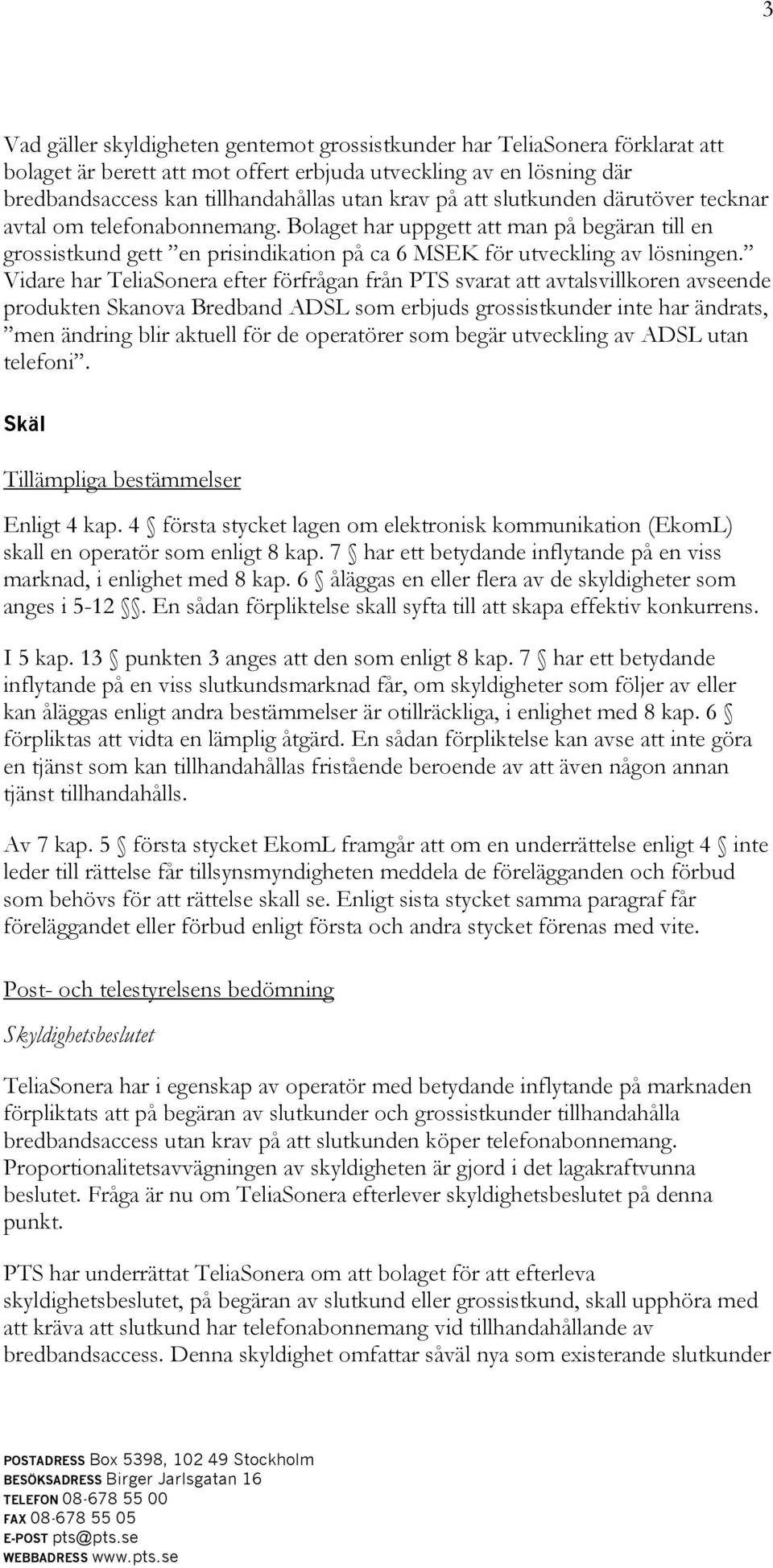 Vidare har TeliaSonera efter förfrågan från PTS svarat att avtalsvillkoren avseende produkten Skanova Bredband ADSL som erbjuds grossistkunder inte har ändrats, men ändring blir aktuell för de