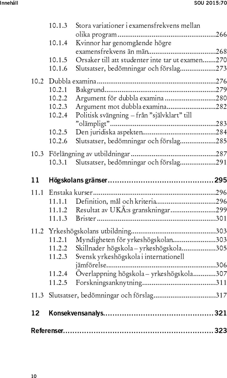 ..283 10.2.5 Den juridiska aspekten...284 10.2.6 Slutsatser, bedömningar och förslag...285 10.3 Förlängning av utbildningar...287 10.3.1 Slutsatser, bedömningar och förslag...291 11 Högskolans gränser.