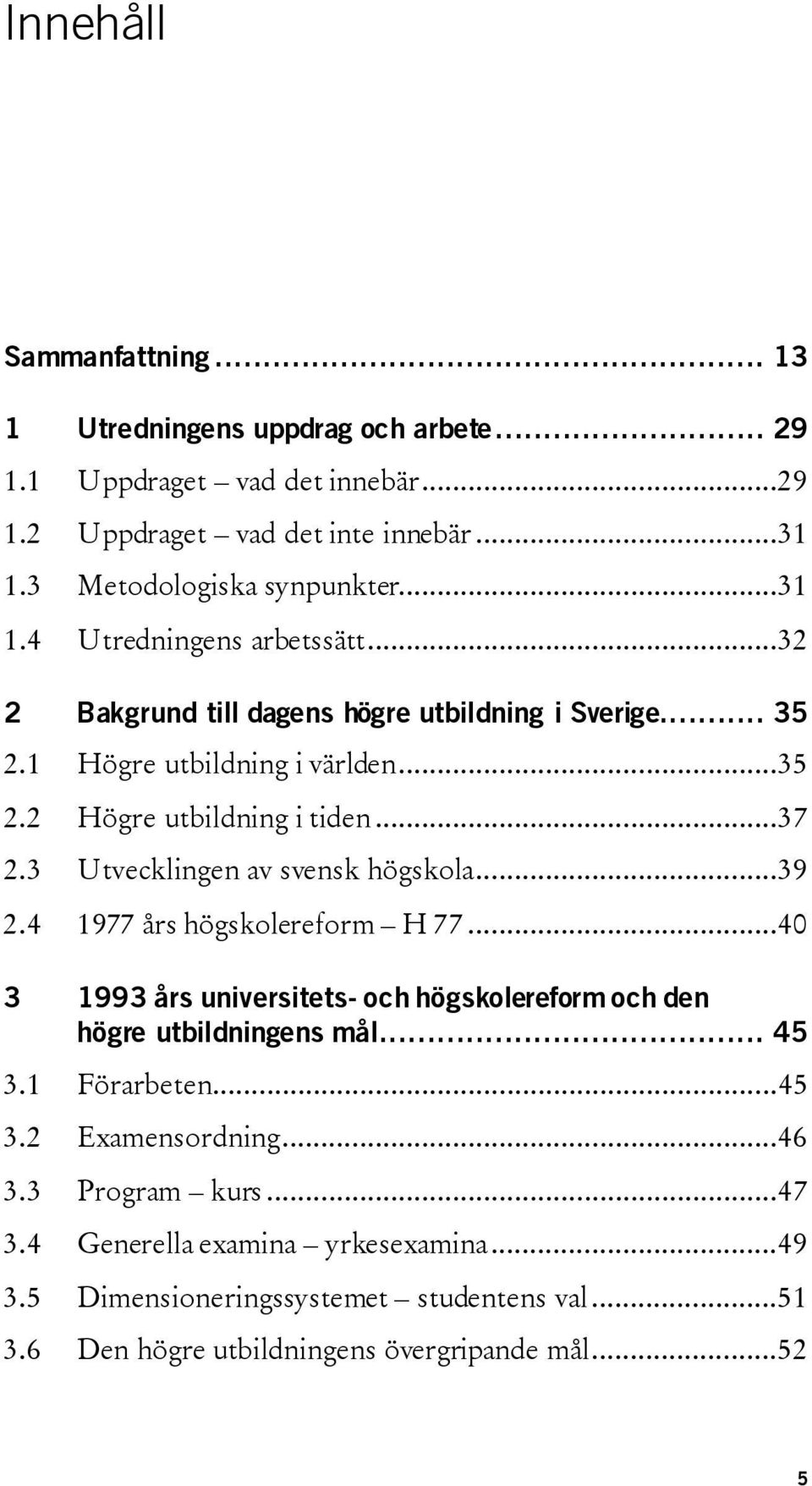 3 Utvecklingen av svensk högskola...39 2.4 1977 års högskolereform H 77...40 3 1993 års universitets- och högskolereform och den högre utbildningens mål... 45 3.1 Förarbeten.