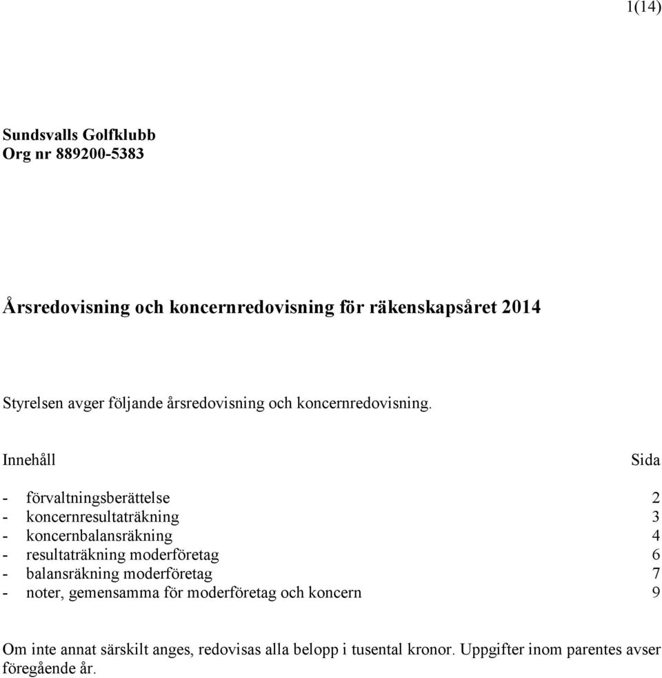 Innehåll Sida - förvaltningsberättelse 2 - koncernresultaträkning 3 - koncernbalansräkning 4 - resultaträkning moderföretag