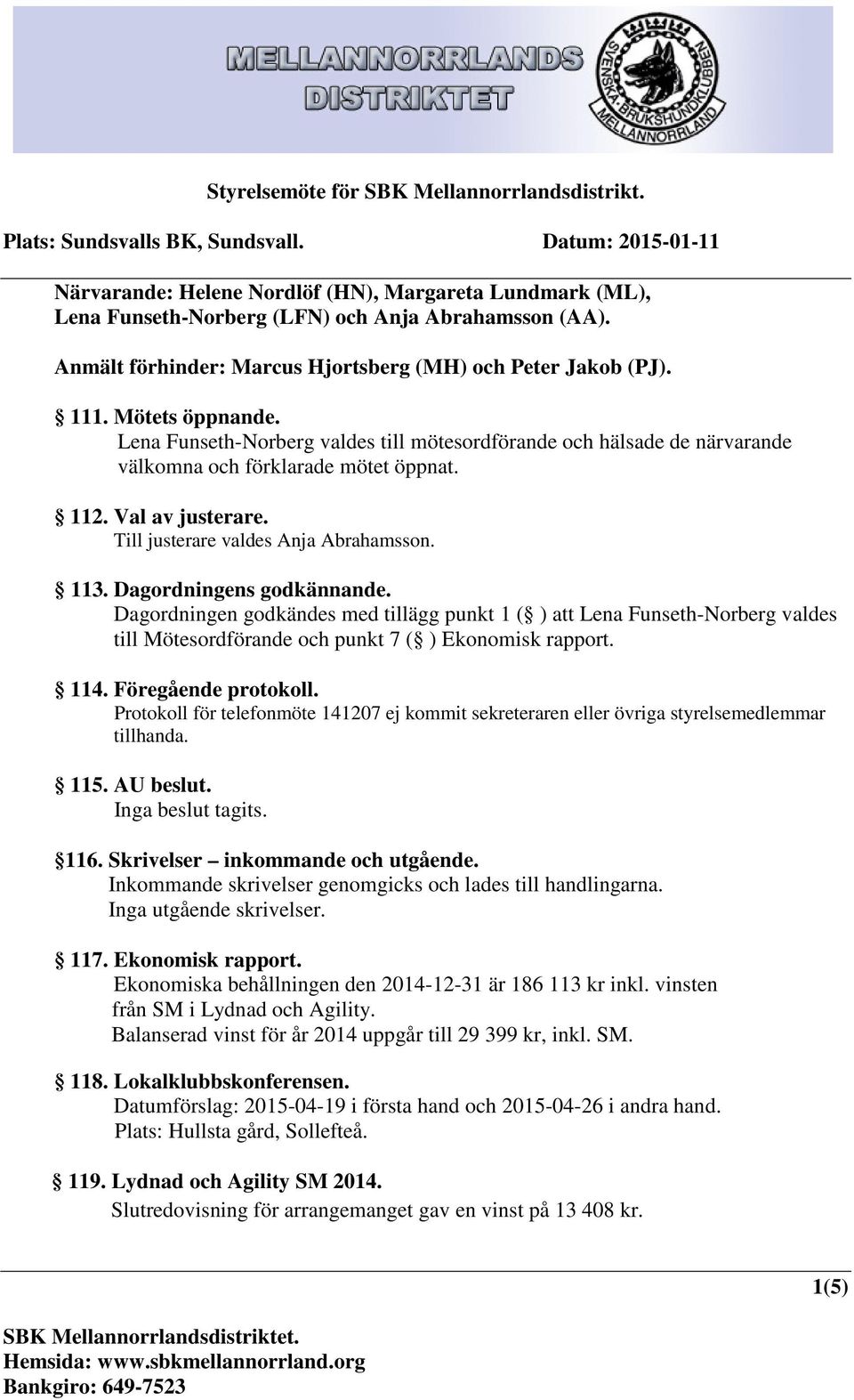 Dagordningens godkännande. Dagordningen godkändes med tillägg punkt 1 ( ) att Lena Funseth-Norberg valdes till Mötesordförande och punkt 7 ( ) Ekonomisk rapport. 114. Föregående protokoll.