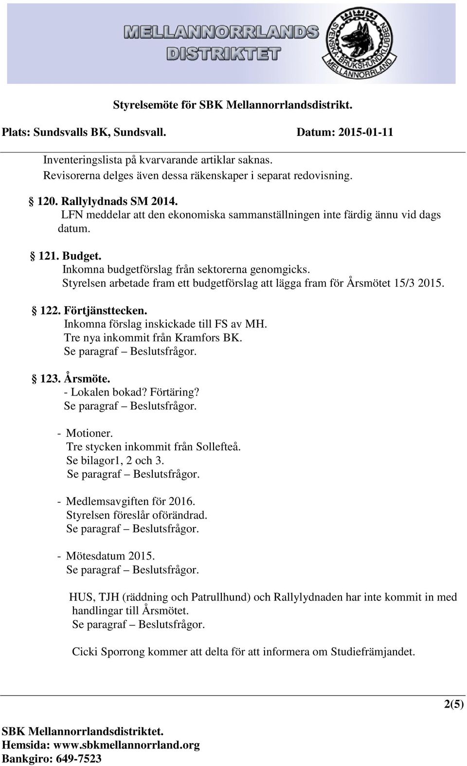 Styrelsen arbetade fram ett budgetförslag att lägga fram för Årsmötet 15/3 2015. 122. Förtjänsttecken. Inkomna förslag inskickade till FS av MH. Tre nya inkommit från Kramfors BK. 123. Årsmöte. - Lokalen bokad?